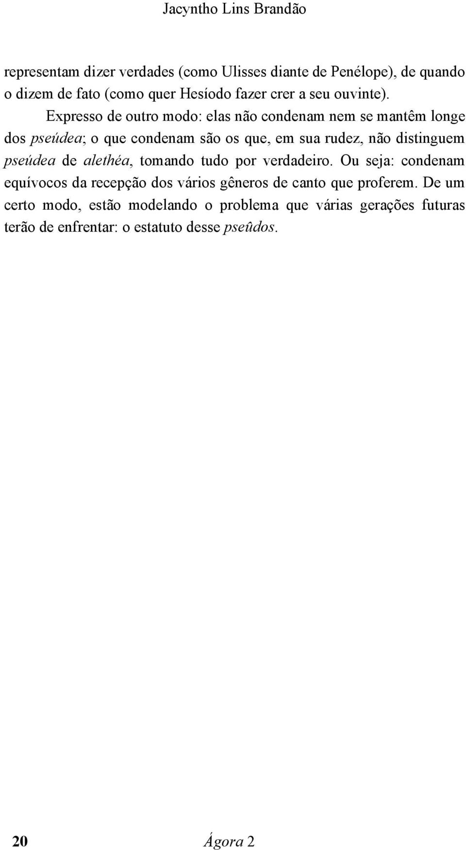 Expresso de outro modo: elas não condenam nem se mantêm longe dos pseúdea; o que condenam são os que, em sua rudez, não distinguem