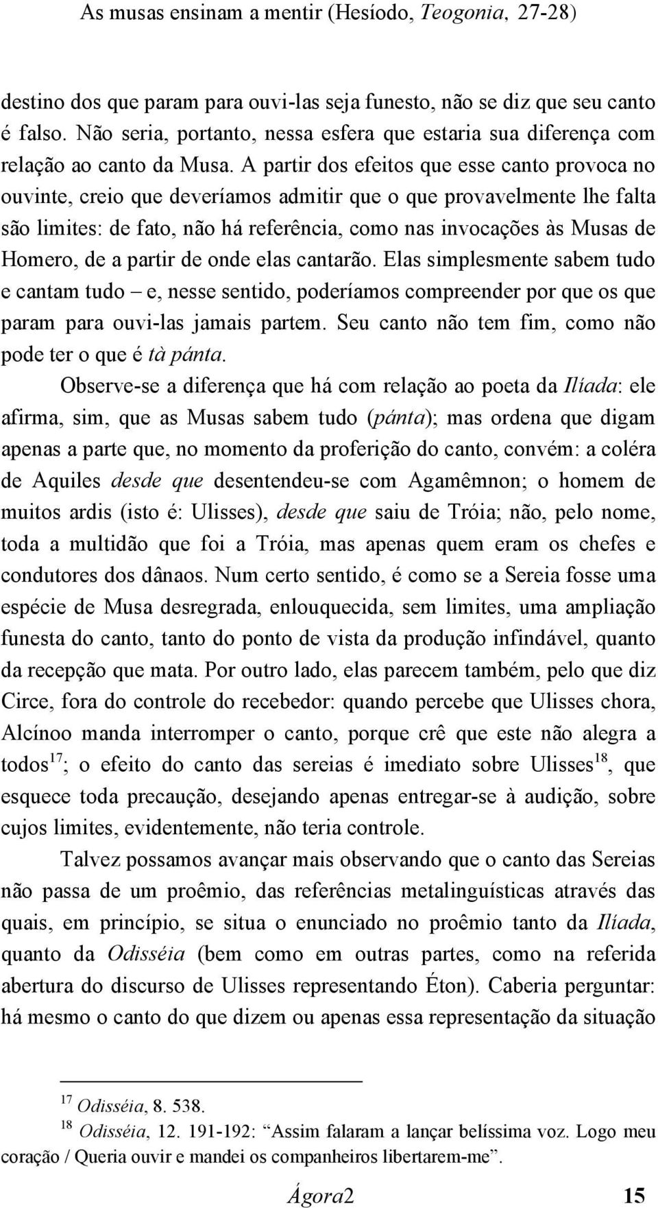 A partir dos efeitos que esse canto provoca no ouvinte, creio que deveríamos admitir que o que provavelmente lhe falta são limites: de fato, não há referência, como nas invocações às Musas de Homero,