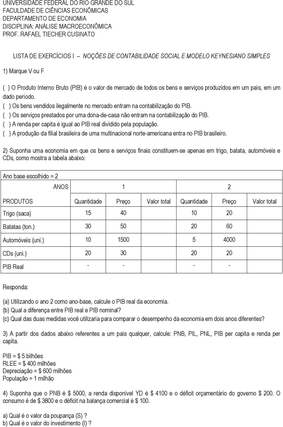 serviços produzidos em um país, em um dado período. ( ) Os bens vendidos ilegalmente no mercado entram na contabilização do PIB.