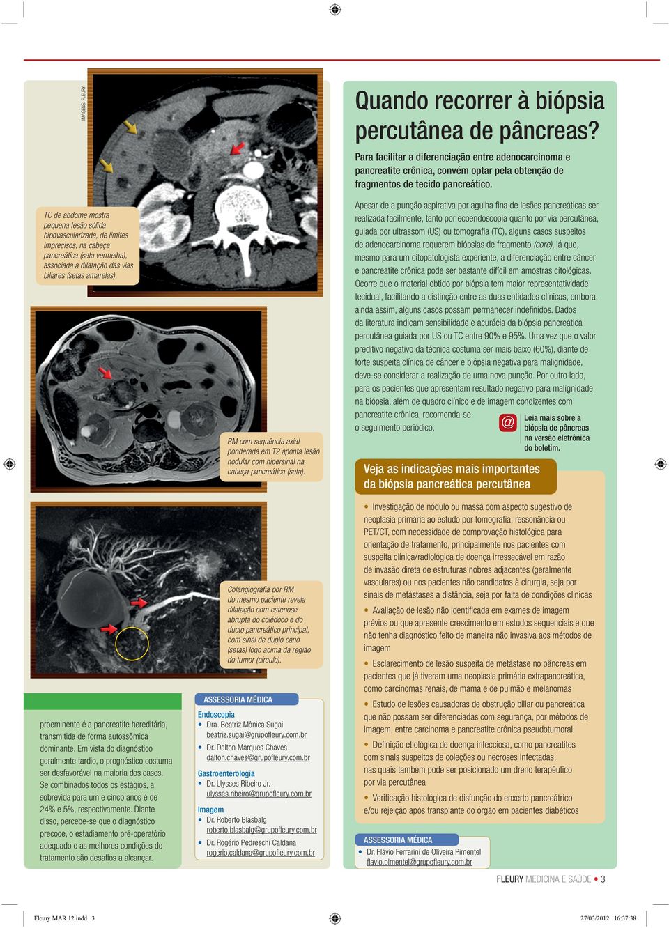 Apesar de a punção aspirativa por agulha fina de lesões pancreáticas ser realizada facilmente, tanto por ecoendoscopia quanto por via percutânea, guiada por ultrassom (US) ou tomografia (TC), alguns