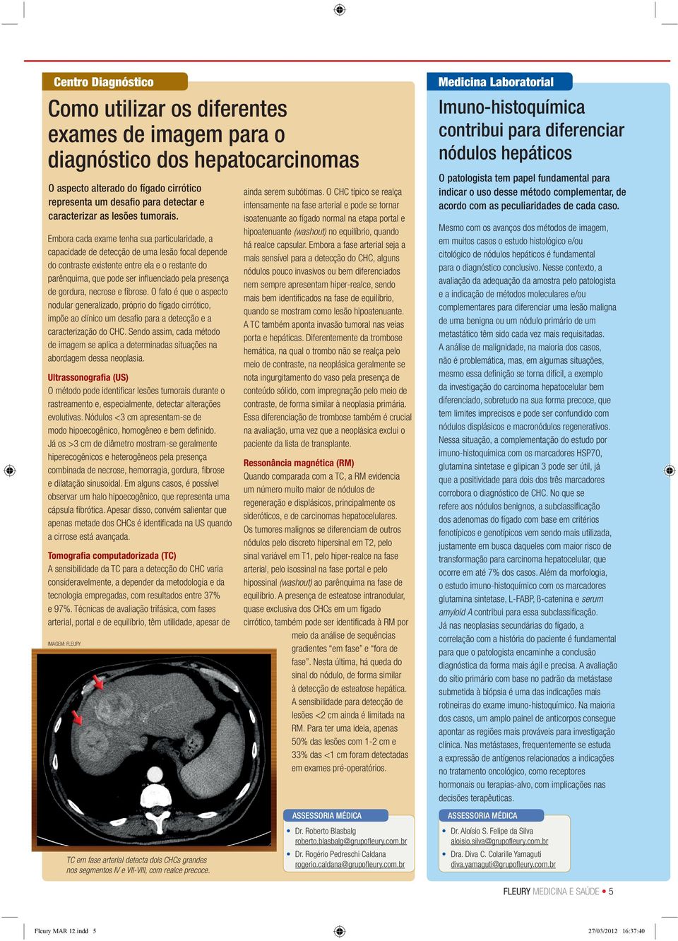 Embora cada exame tenha sua particularidade, a capacidade de detecção de uma lesão focal depende do contraste existente entre ela e o restante do parênquima, que pode ser infl uenciado pela presença