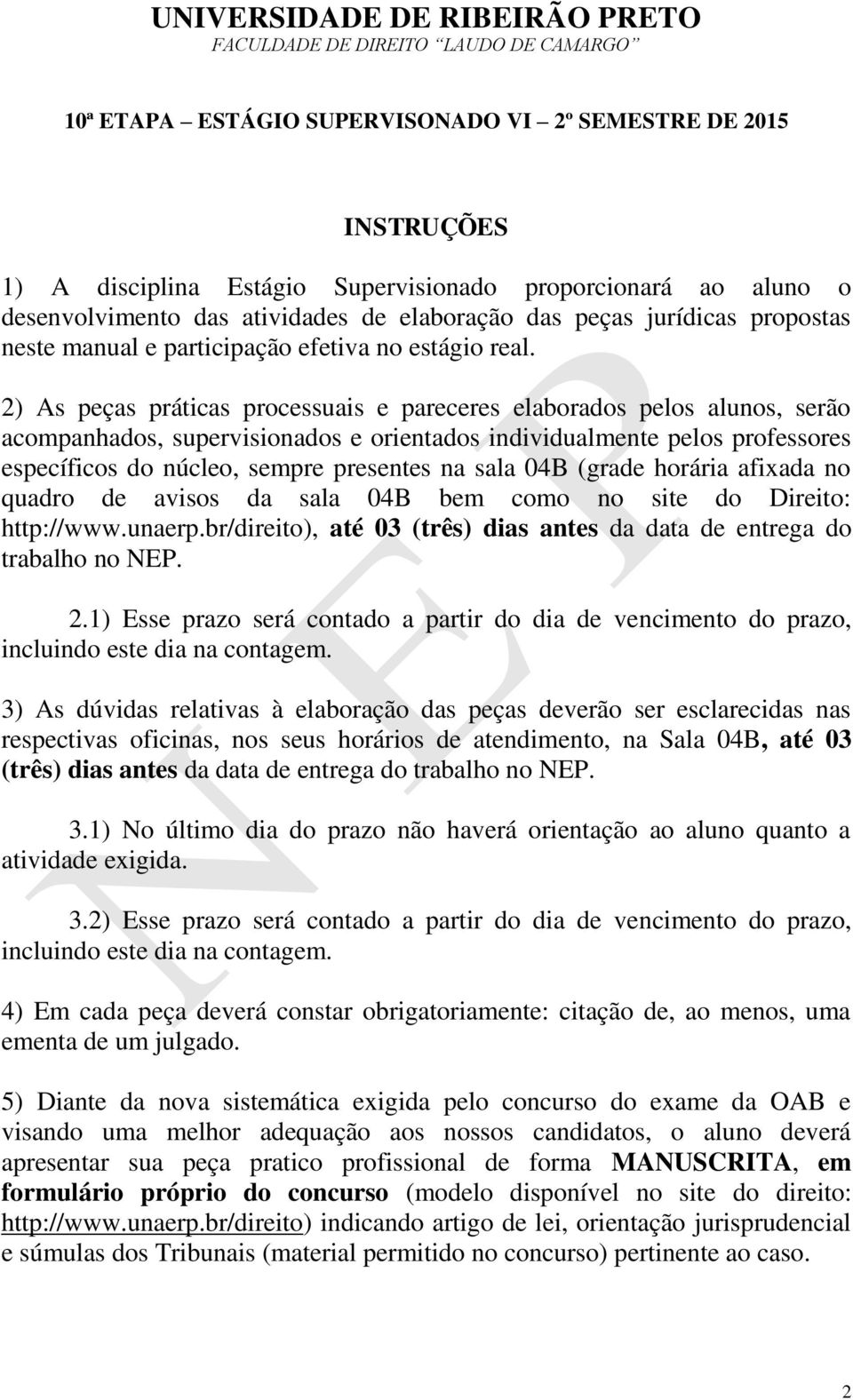 2) As peças práticas processuais e pareceres elaborados pelos alunos, serão acompanhados, supervisionados e orientados individualmente pelos professores específicos do núcleo, sempre presentes na