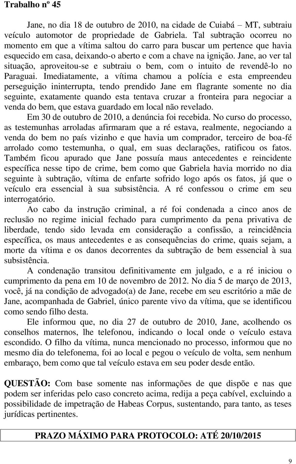 Jane, ao ver tal situação, aproveitou-se e subtraiu o bem, com o intuito de revendê-lo no Paraguai.