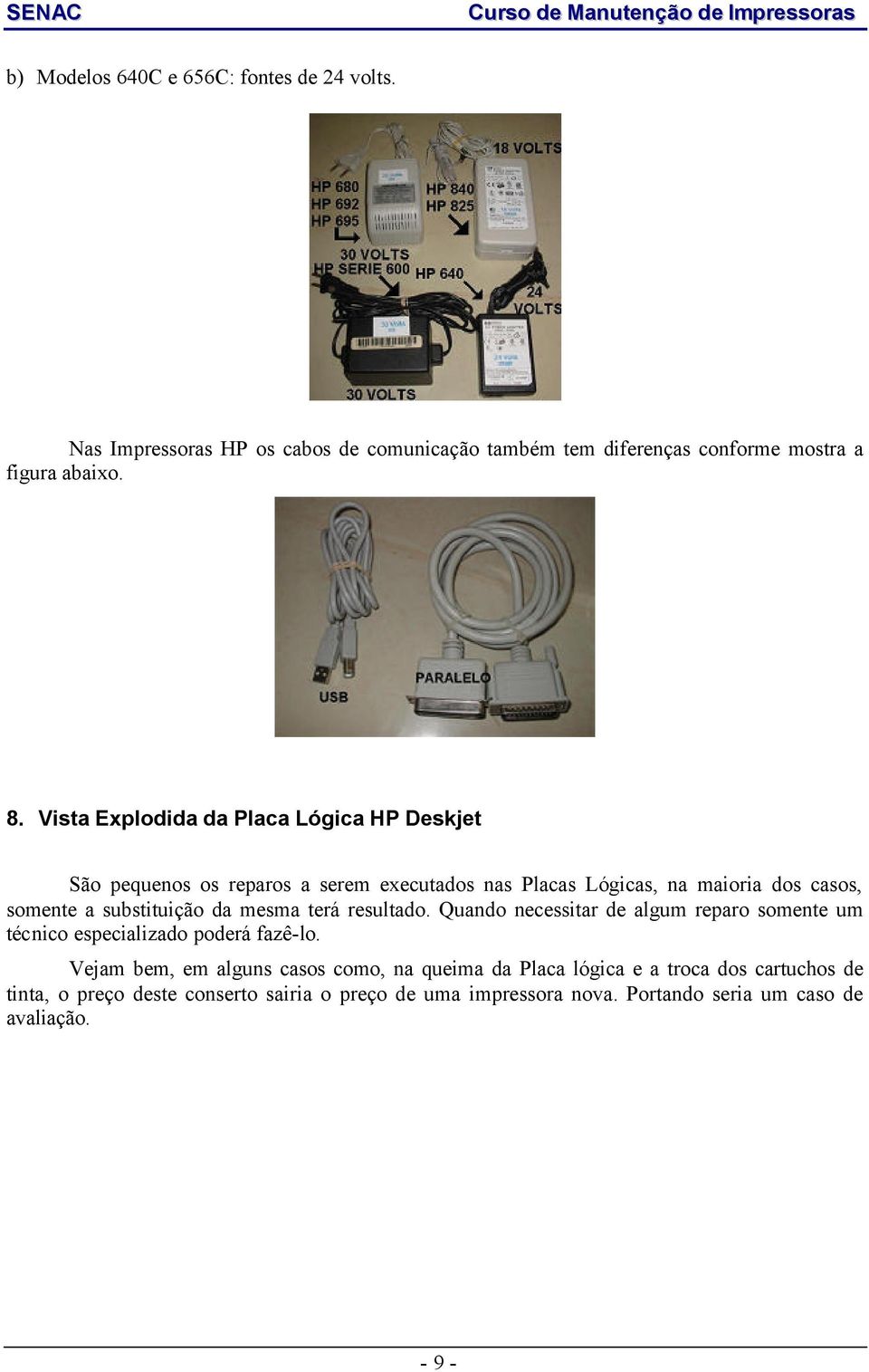 da mesma terá resultado. Quando necessitar de algum reparo somente um técnico especializado poderá fazê-lo.