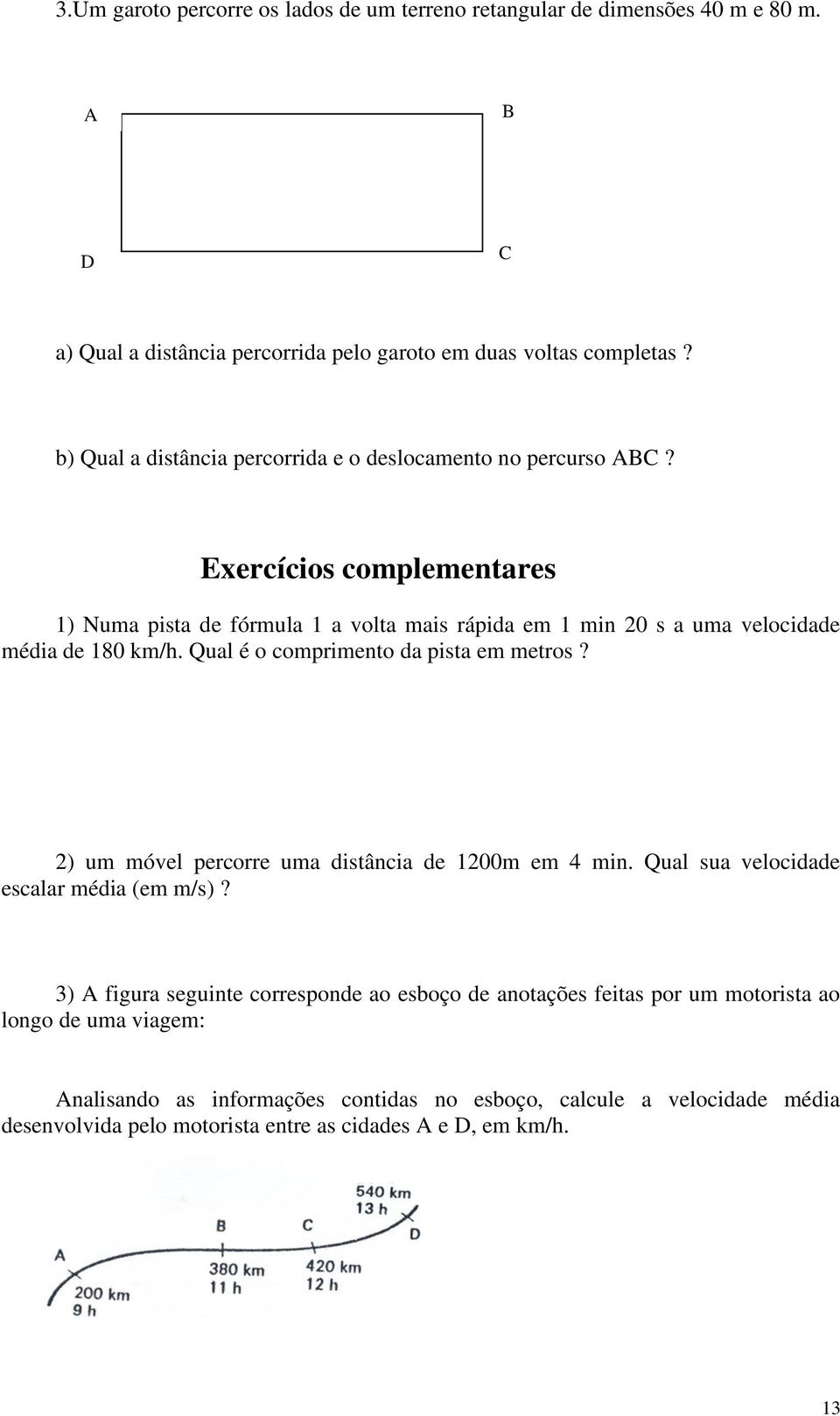 Exercícios complementares 1) Numa pista de fórmula 1 a volta mais rápida em 1 min 20 s a uma velocidade média de 180 km/h. Qual é o comprimento da pista em metros?