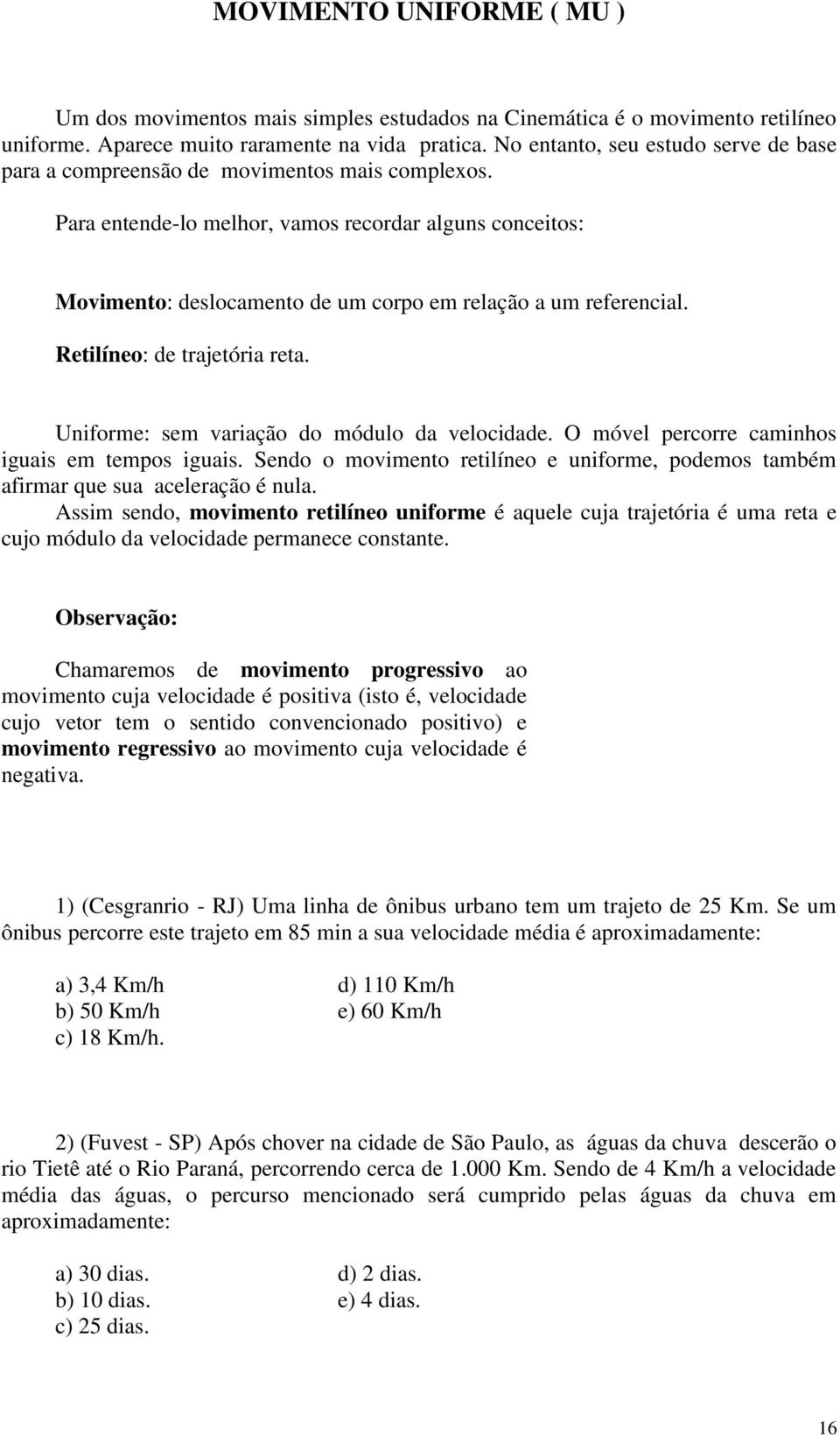 Para entende-lo melhor, vamos recordar alguns conceitos: Movimento: deslocamento de um corpo em relação a um referencial. Retilíneo: de trajetória reta. Uniforme: sem variação do módulo da velocidade.