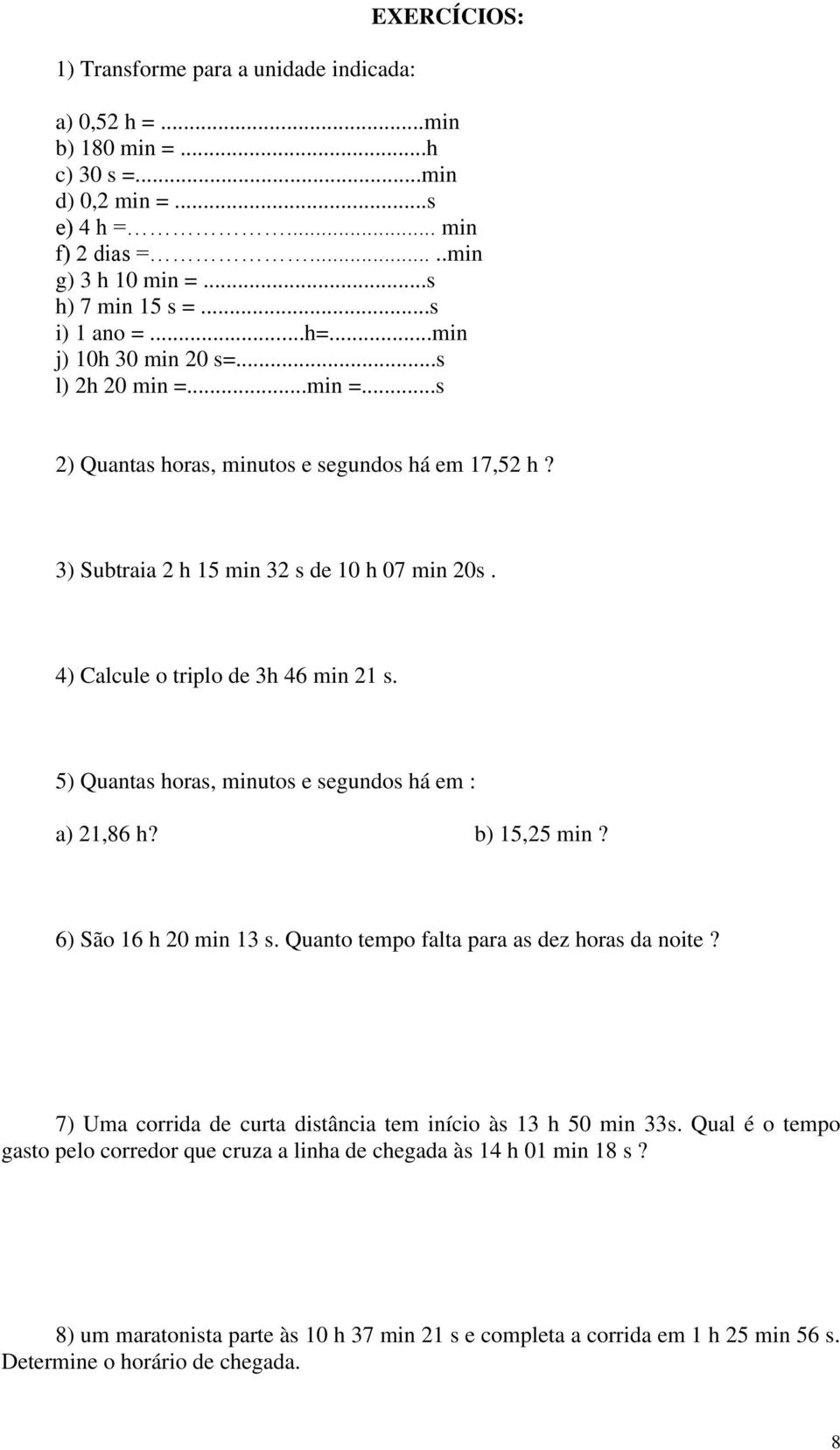 4) Calcule o triplo de 3h 46 min 21 s. 5) Quantas horas, minutos e segundos há em : a) 21,86 h? b) 15,25 min? 6) São 16 h 20 min 13 s. Quanto tempo falta para as dez horas da noite?