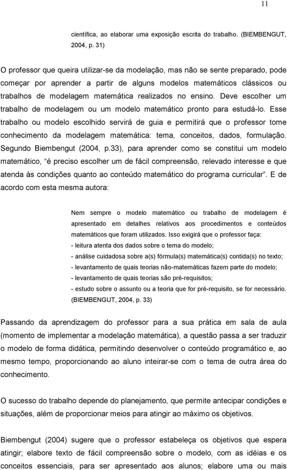 realizados no ensino. Deve escolher um trabalho de modelagem ou um modelo matemático pronto para estudá-lo.