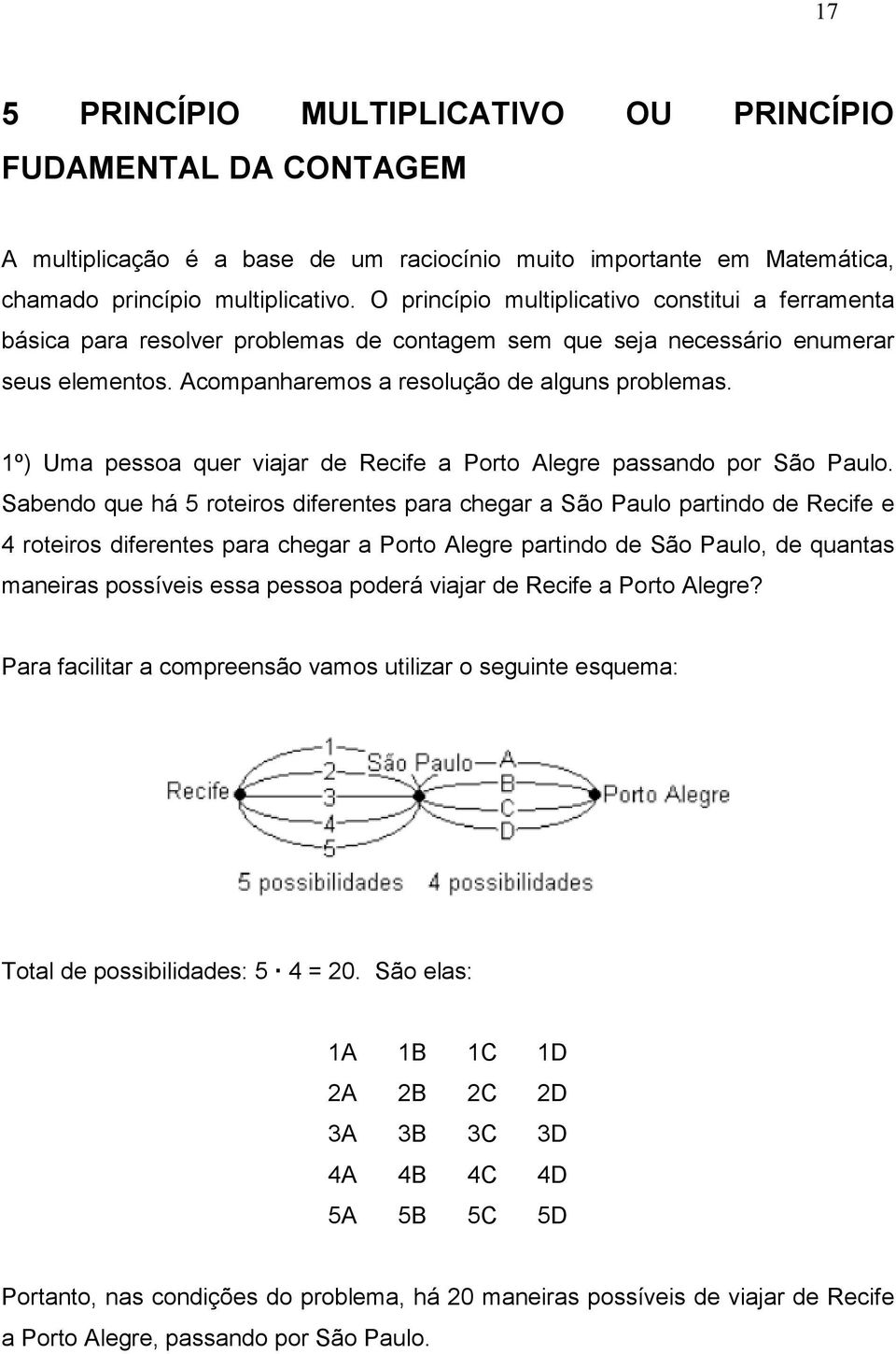 1º) Uma pessoa quer viajar de Recife a Porto Alegre passando por São Paulo.