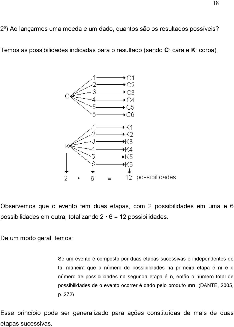 De um modo geral, temos: Se um evento é composto por duas etapas sucessivas e independentes de tal maneira que o número de possibilidades na primeira etapa é m e o número de