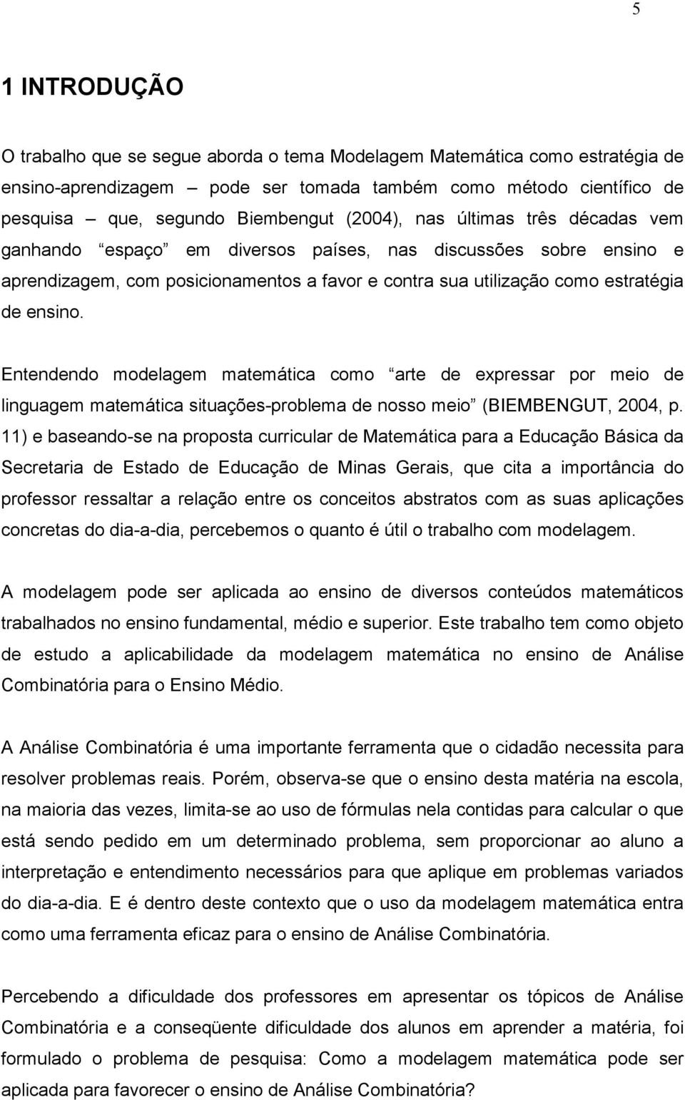 Entendendo modelagem matemática como arte de expressar por meio de linguagem matemática situações-problema de nosso meio (BIEMBENGUT, 2004, p.