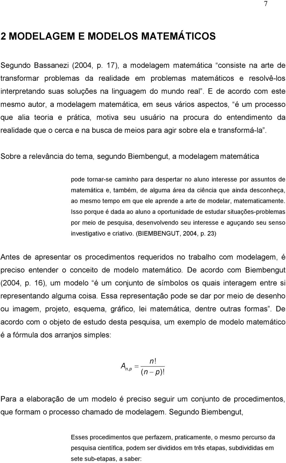 E de acordo com este mesmo autor, a modelagem matemática, em seus vários aspectos, é um processo que alia teoria e prática, motiva seu usuário na procura do entendimento da realidade que o cerca e na