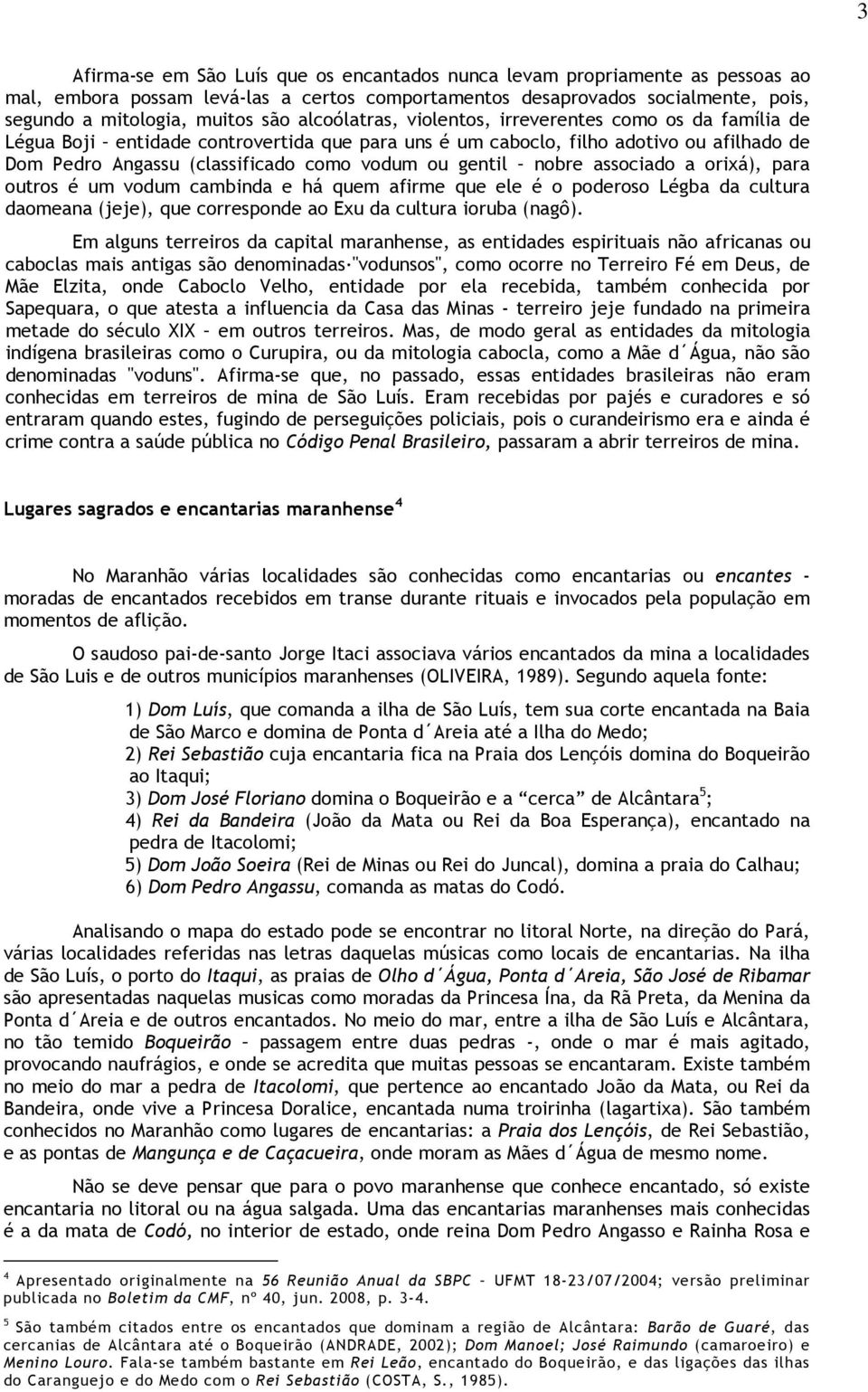 gentil nobre associado a orixá), para outros é um vodum cambinda e há quem afirme que ele é o poderoso Légba da cultura daomeana (jeje), que corresponde ao Exu da cultura ioruba (nagô).