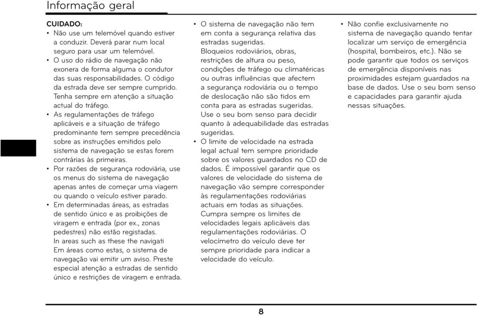 As regulamentações de tráfego aplicáveis e a situação de tráfego predominante tem sempre precedência sobre as instruções emitidos pelo sistema de navegação se estas forem contrárias às primeiras.