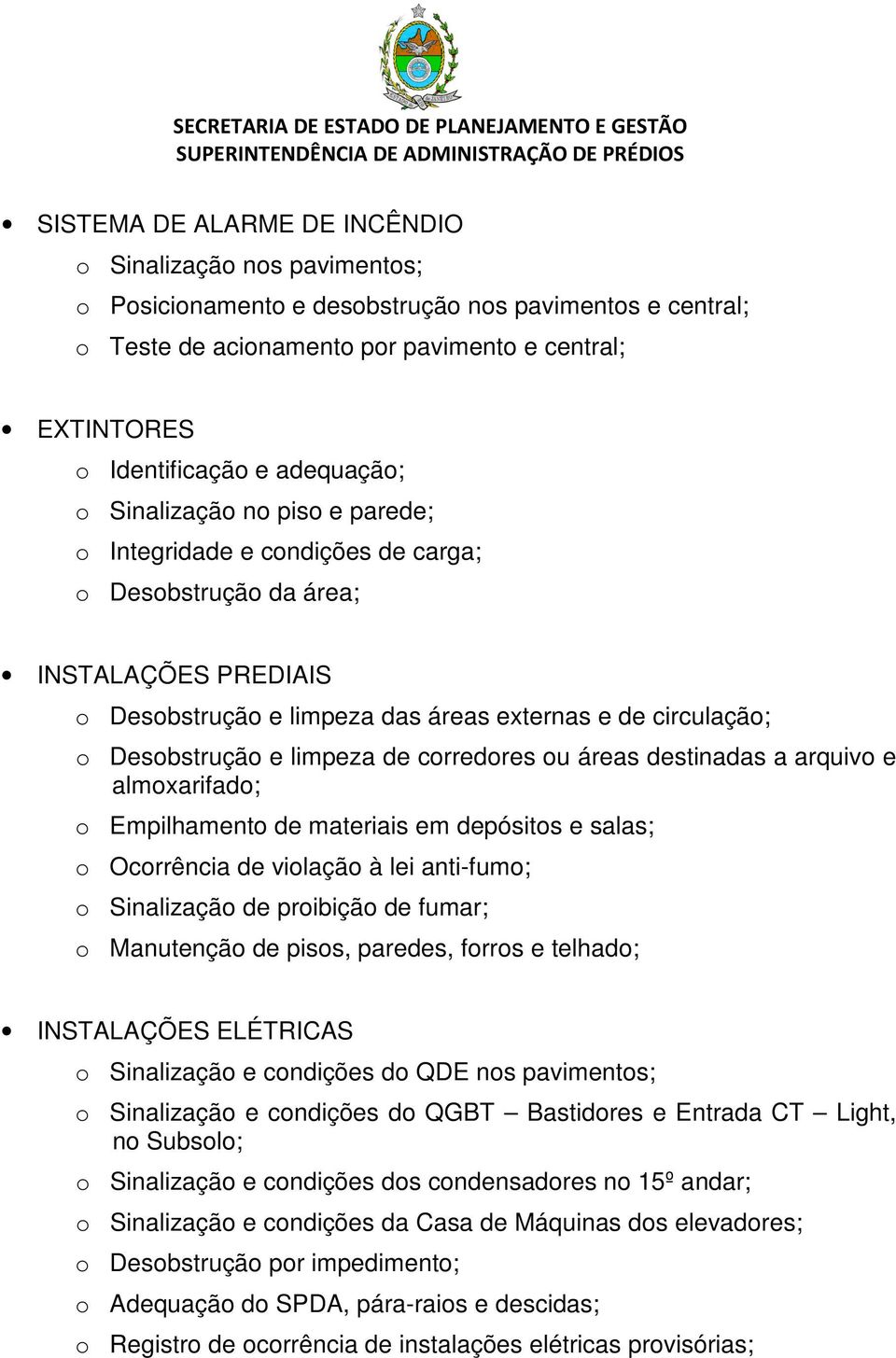 e limpeza de corredores ou áreas destinadas a arquivo e almoxarifado; o Empilhamento de materiais em depósitos e salas; o Ocorrência de violação à lei anti-fumo; o Sinalização de proibição de fumar;