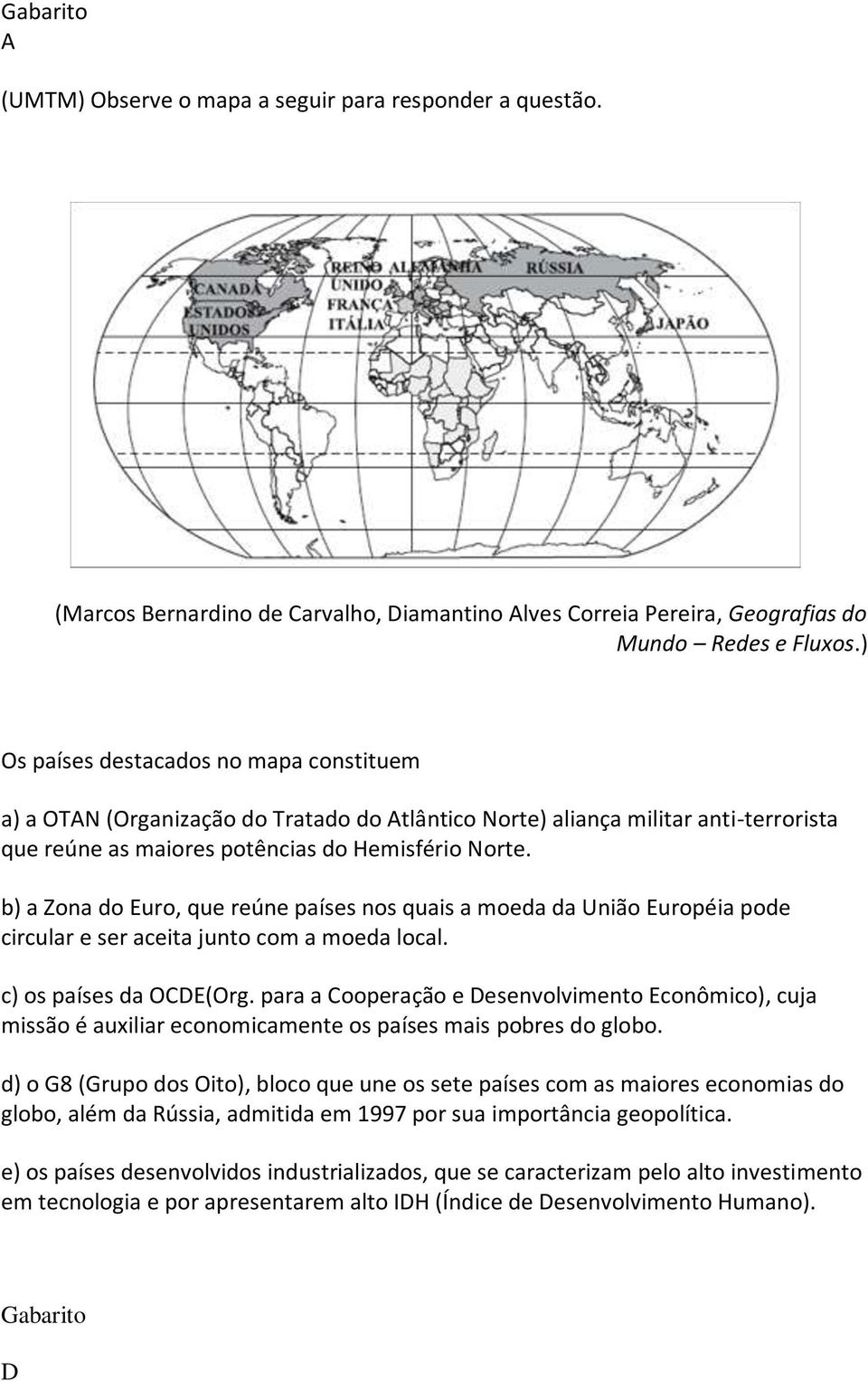 b) a Zona do Euro, que reúne países nos quais a moeda da União Européia pode circular e ser aceita junto com a moeda local. c) os países da OCDE(Org.