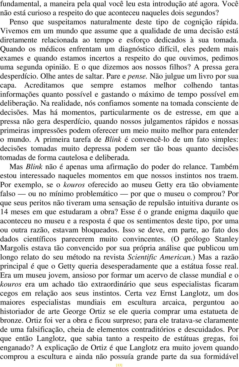 Quando os médicos enfrentam um diagnóstico difícil, eles pedem mais exames e quando estamos incertos a respeito do que ouvimos, pedimos uma segunda opinião. E o que dizemos aos nossos filhos?