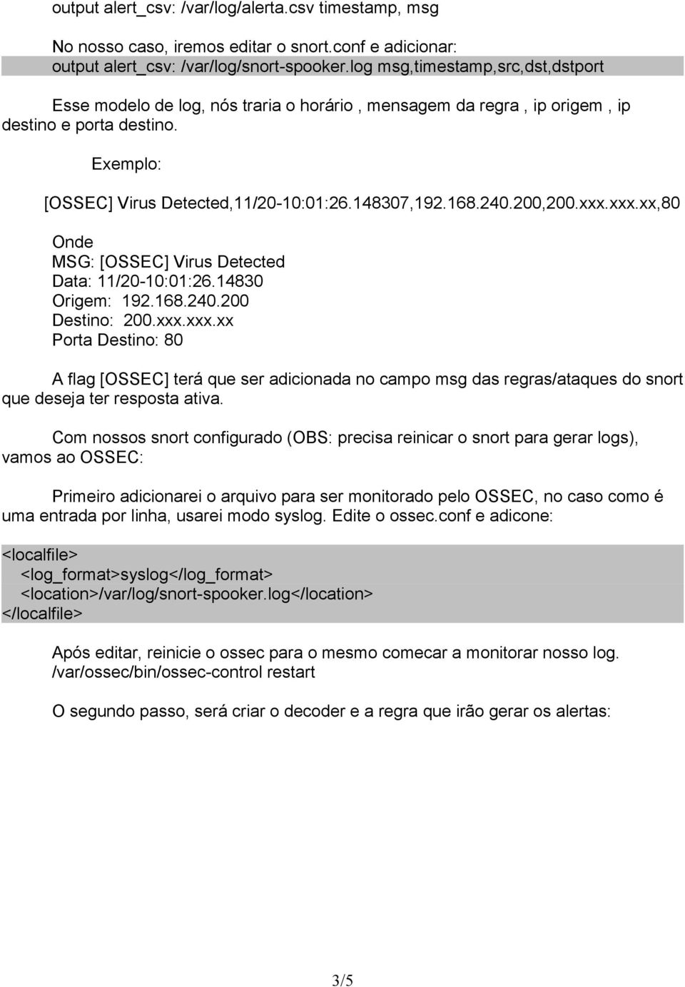 200,200.xxx.xxx.xx,80 Onde MSG: [OSSEC] Virus Detected Data: 11/20-10:01:26.14830 Origem: 192.168.240.200 Destino: 200.xxx.xxx.xx Porta Destino: 80 A flag [OSSEC] terá que ser adicionada no campo msg das regras/ataques do snort que deseja ter resposta ativa.