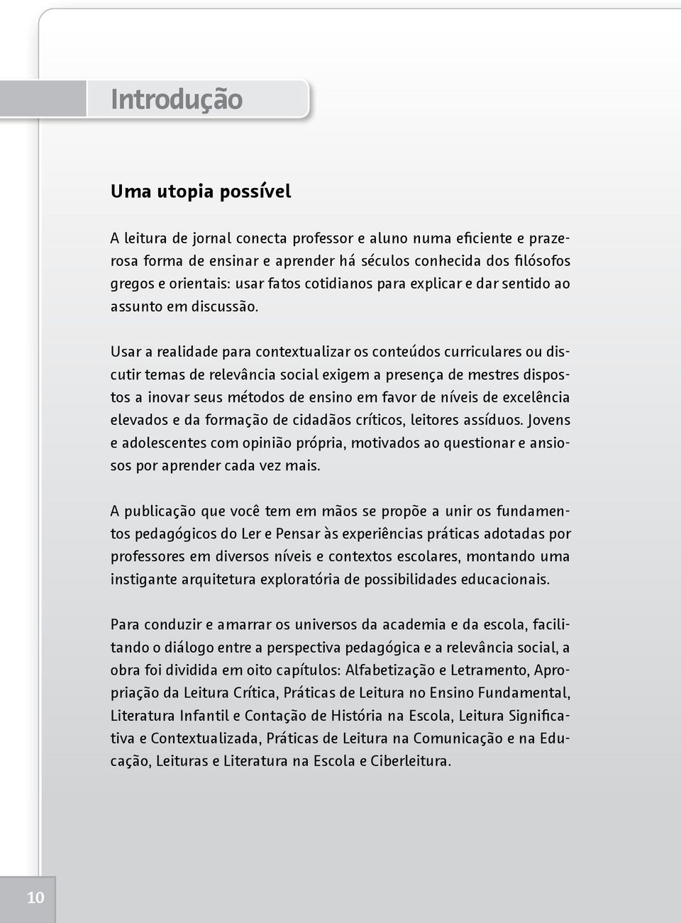 Usar a realidade para contextualizar os conteúdos curriculares ou discutir temas de relevância social exigem a presença de mestres dispostos a inovar seus métodos de ensino em favor de níveis de