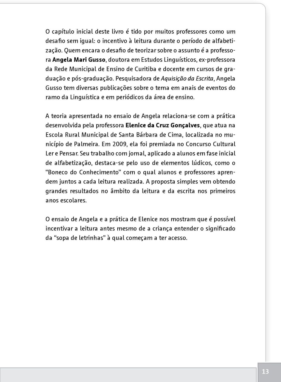 graduação e pós-graduação. Pesquisadora de Aquisição da Escrita, Angela Gusso tem diversas publicações sobre o tema em anais de eventos do ramo da Linguística e em periódicos da área de ensino.