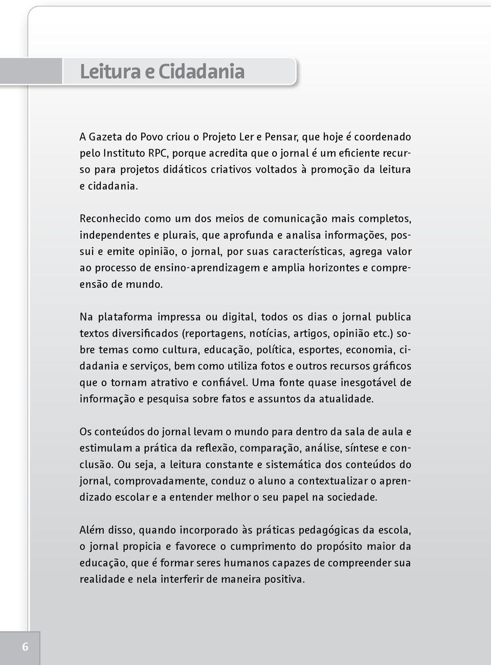 Reconhecido como um dos meios de comunicação mais completos, independentes e plurais, que aprofunda e analisa informações, possui e emite opinião, o jornal, por suas características, agrega valor ao