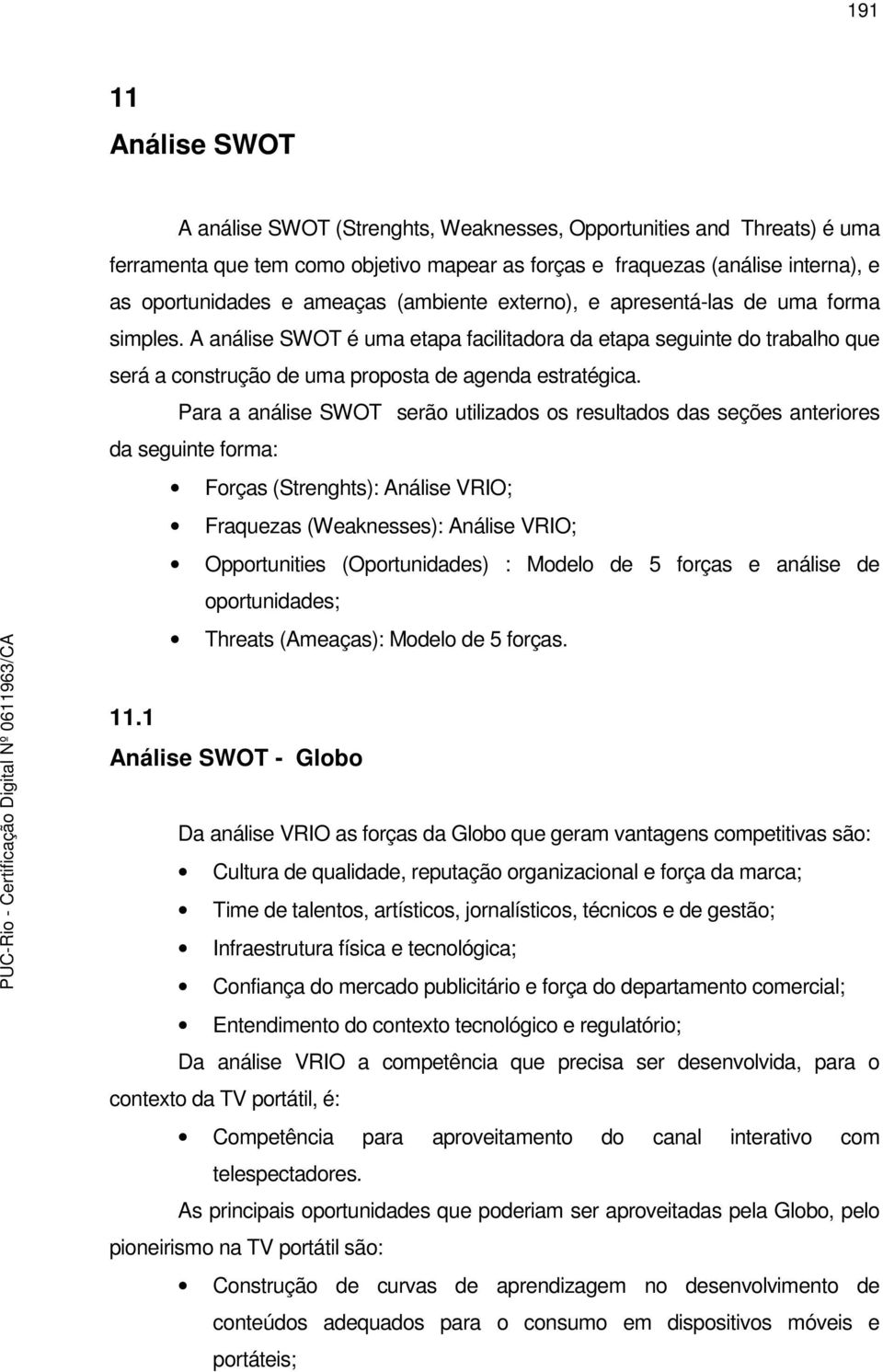 Para a análise SWOT serão utilizados os resultados das seções anteriores da seguinte forma: Forças (Strenghts): Análise VRIO; Fraquezas (Weaknesses): Análise VRIO; Opportunities (Oportunidades) :