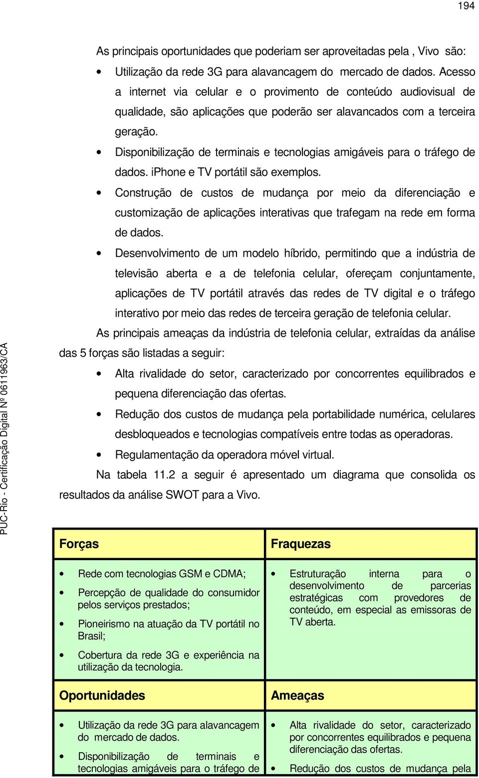 Disponibilização de terminais e tecnologias amigáveis para o tráfego de dados. iphone e TV portátil são exemplos.