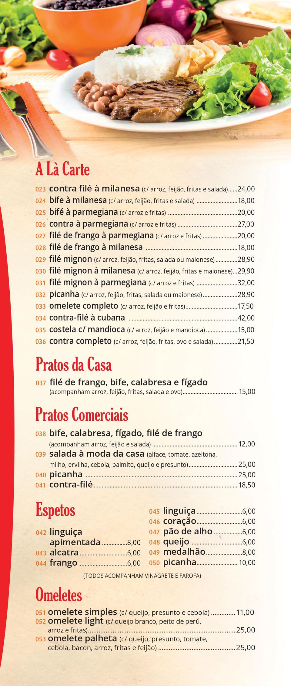 ..18,00 029 filé mignon (c/ arroz, feijão, fritas, salada ou maionese)...28,90 030 filé mignon à milanesa (c/ arroz, feijão, fritas e maionese)...29,90 031 filé mignon à parmegiana (c/ arroz e fritas).