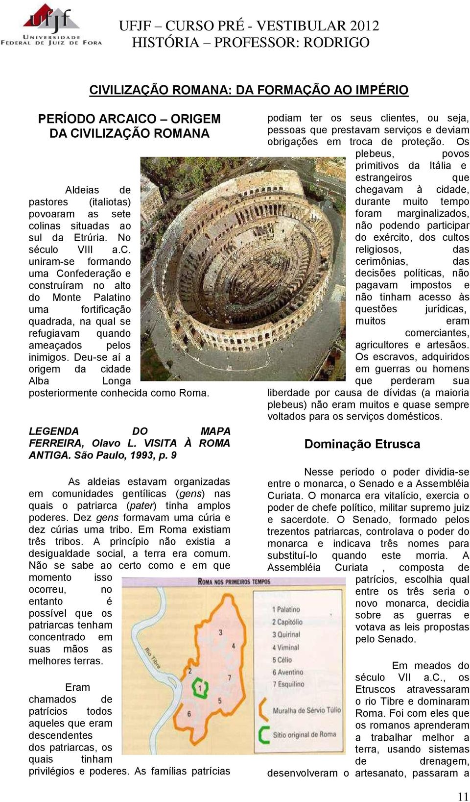 Deu-se aí a origem da cidade Alba Longa posteriormente conhecida como Roma. LEGENDA DO MAPA FERREIRA, Olavo L. VISITA À ROMA ANTIGA. São Paulo, 1993, p.