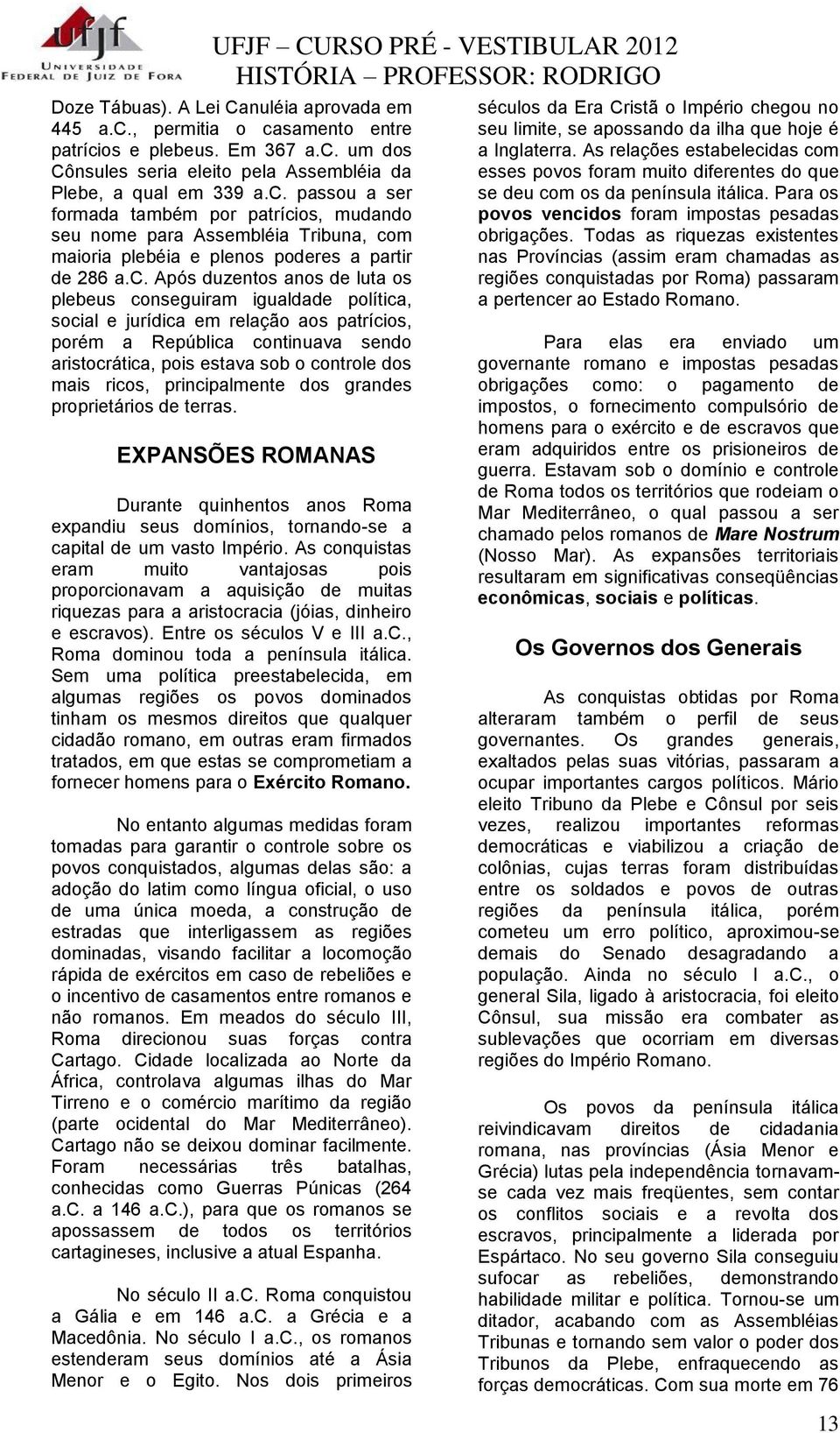 mais ricos, principalmente dos grandes proprietários de terras. EXPANSÕES ROMANAS Durante quinhentos anos Roma expandiu seus domínios, tornando-se a capital de um vasto Império.