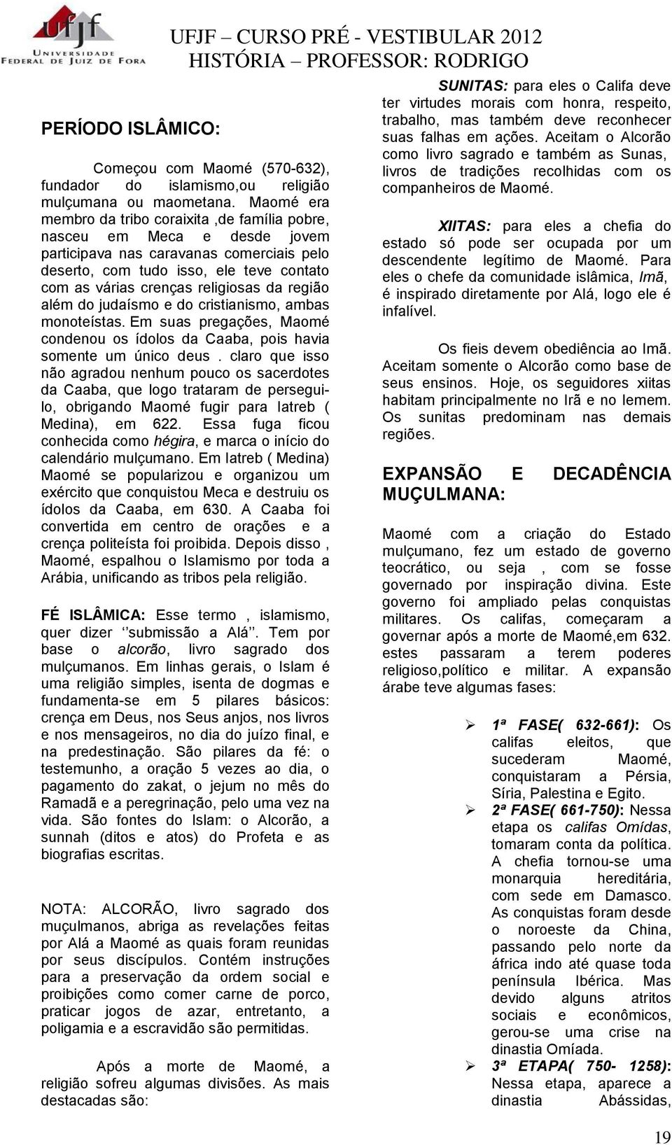 da região além do judaísmo e do cristianismo, ambas monoteístas. Em suas pregações, Maomé condenou os ídolos da Caaba, pois havia somente um único deus.