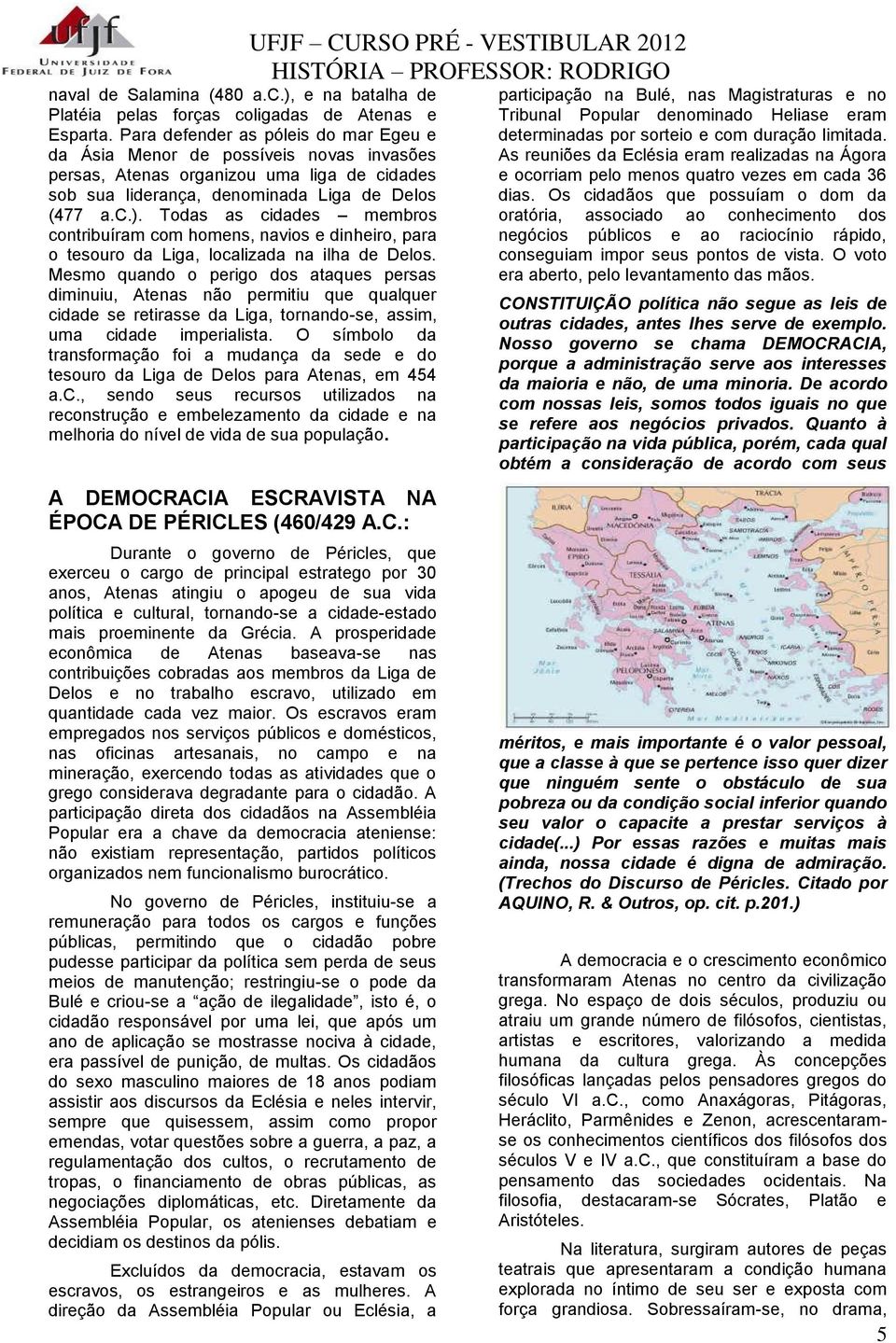 Todas as cidades membros contribuíram com homens, navios e dinheiro, para o tesouro da Liga, localizada na ilha de Delos.