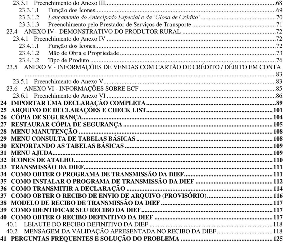.. 76 23.5 ANEXO V - INFORMAÇÕES DE VENDAS COM CARTÃO DE CRÉDITO / DÉBITO EM CONTA...83 23.5.1 Preenchimento do Anexo V...83 23.6 ANEXO VI - INFORMAÇÕES SOBRE ECF...85 23.6.1 Preenchimento do Anexo VI.