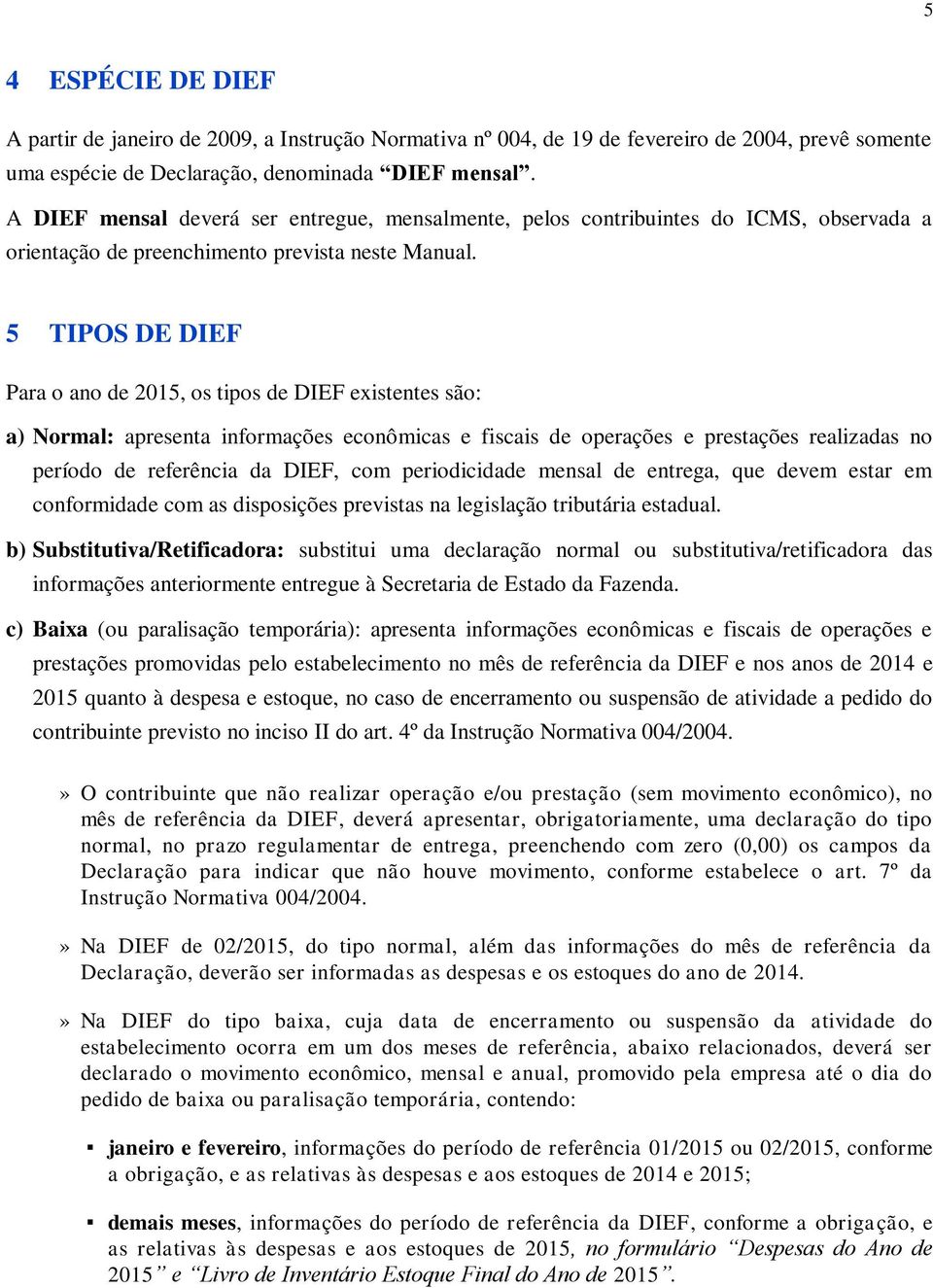 5 TIPOS DE DIEF Para o ano de 2015, os tipos de DIEF existentes são: a) Normal: apresenta informações econômicas e fiscais de operações e prestações realizadas no período de referência da DIEF, com