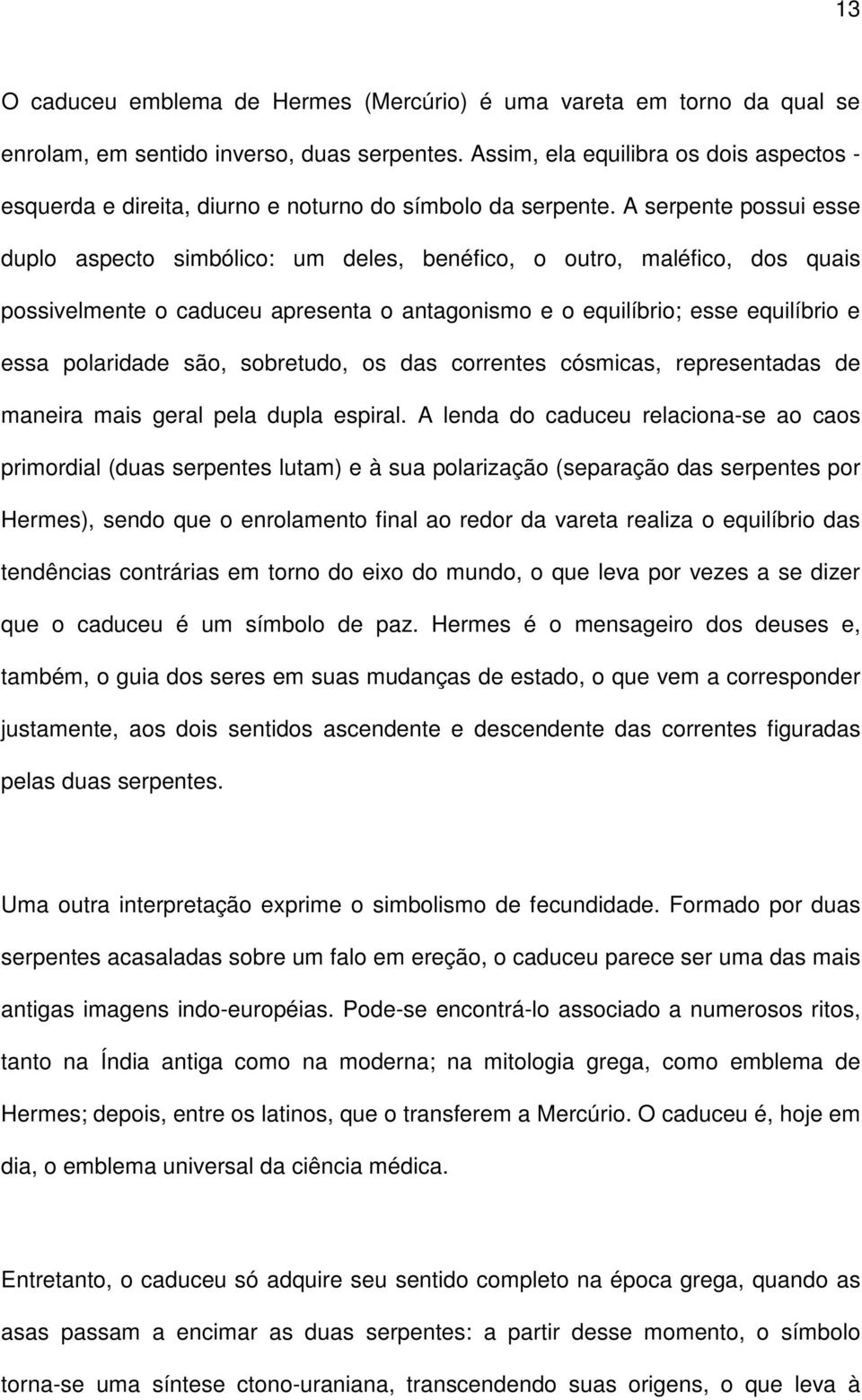 A serpente possui esse duplo aspecto simbólico: um deles, benéfico, o outro, maléfico, dos quais possivelmente o caduceu apresenta o antagonismo e o equilíbrio; esse equilíbrio e essa polaridade são,