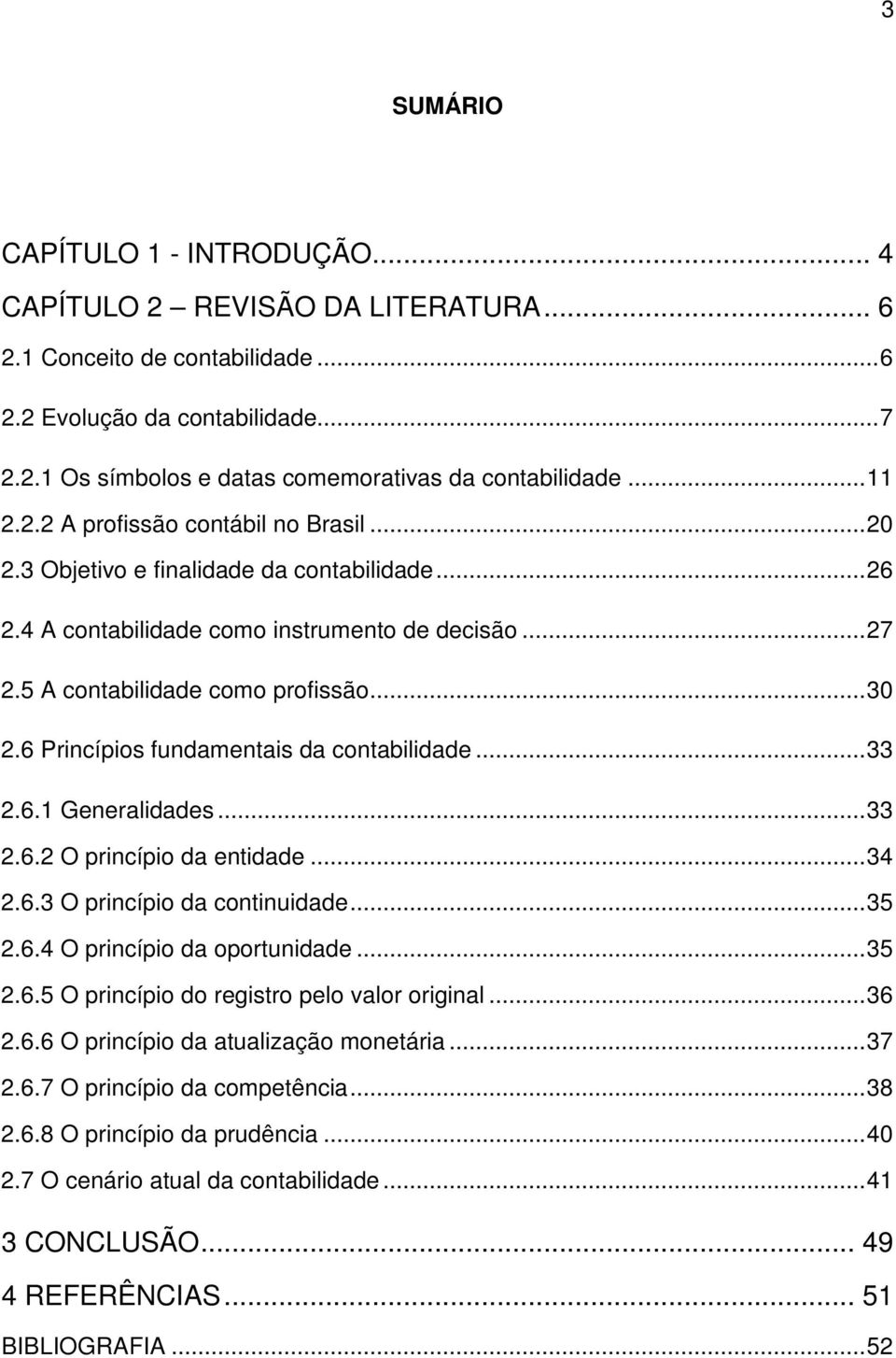 6 Princípios fundamentais da contabilidade...33 2.6.1 Generalidades...33 2.6.2 O princípio da entidade...34 2.6.3 O princípio da continuidade...35 2.6.4 O princípio da oportunidade...35 2.6.5 O princípio do registro pelo valor original.