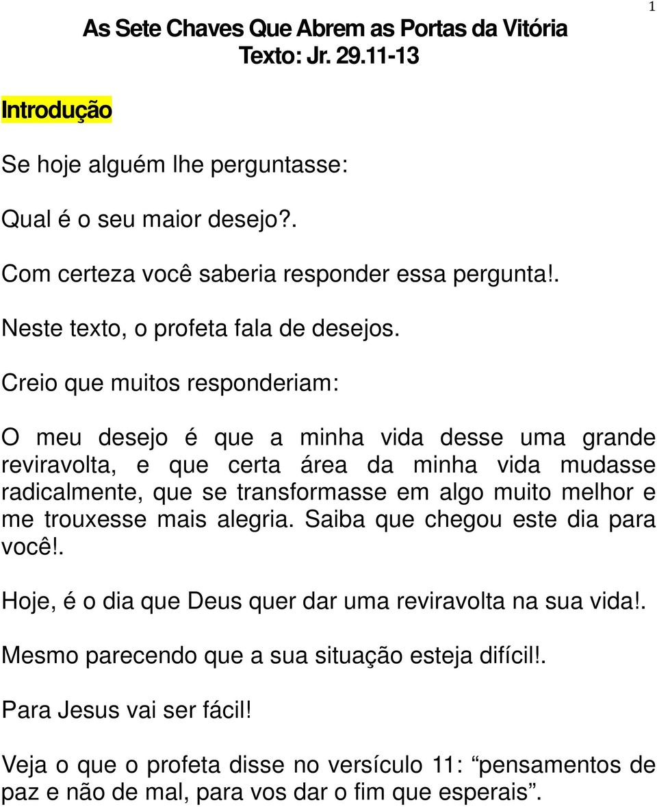 Creio que muitos responderiam: O meu desejo é que a minha vida desse uma grande reviravolta, e que certa área da minha vida mudasse radicalmente, que se transformasse em algo muito