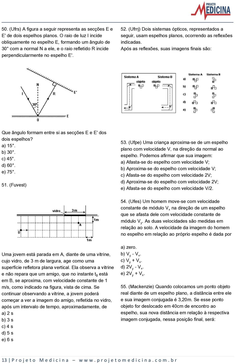 (Ufrrj) Dois sistemas ópticos, representados a seguir, usam espelhos planos, ocorrendo as reflexões indicadas.