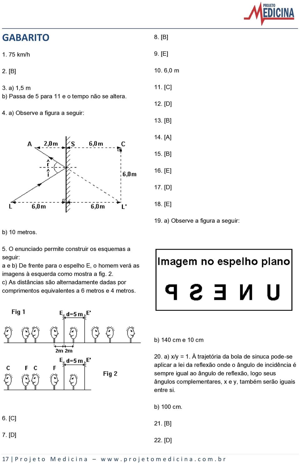 O enunciado permite construir os esquemas a seguir: a e b) De frente para o espelho E, o homem verá as imagens à esquerda como mostra a fig. 2.