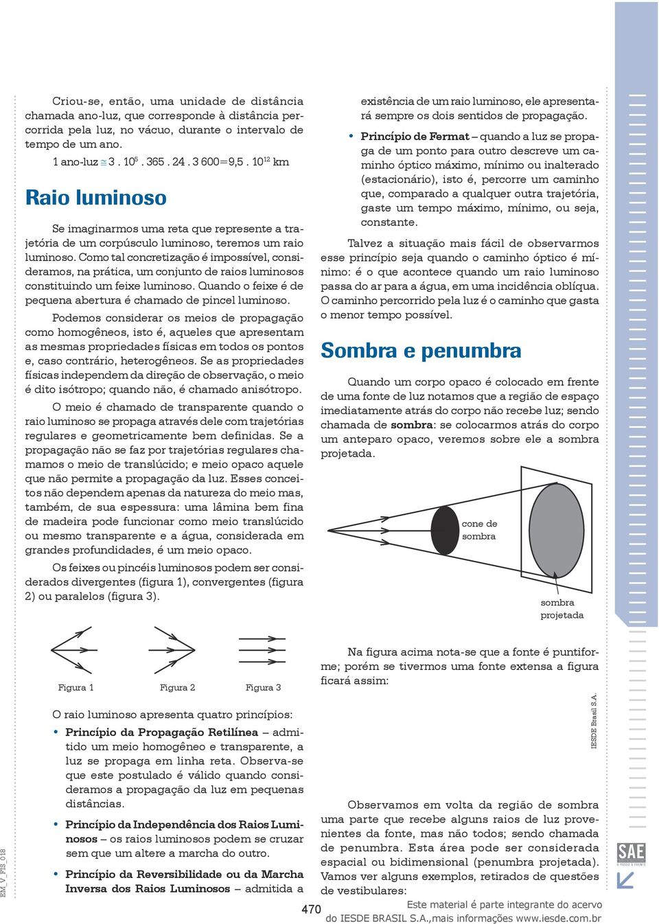 Como tal concretização é impossível, consideramos, na prática, um conjunto de raios luminosos constituindo um feixe luminoso. Quando o feixe é de pequena abertura é chamado de pincel luminoso.