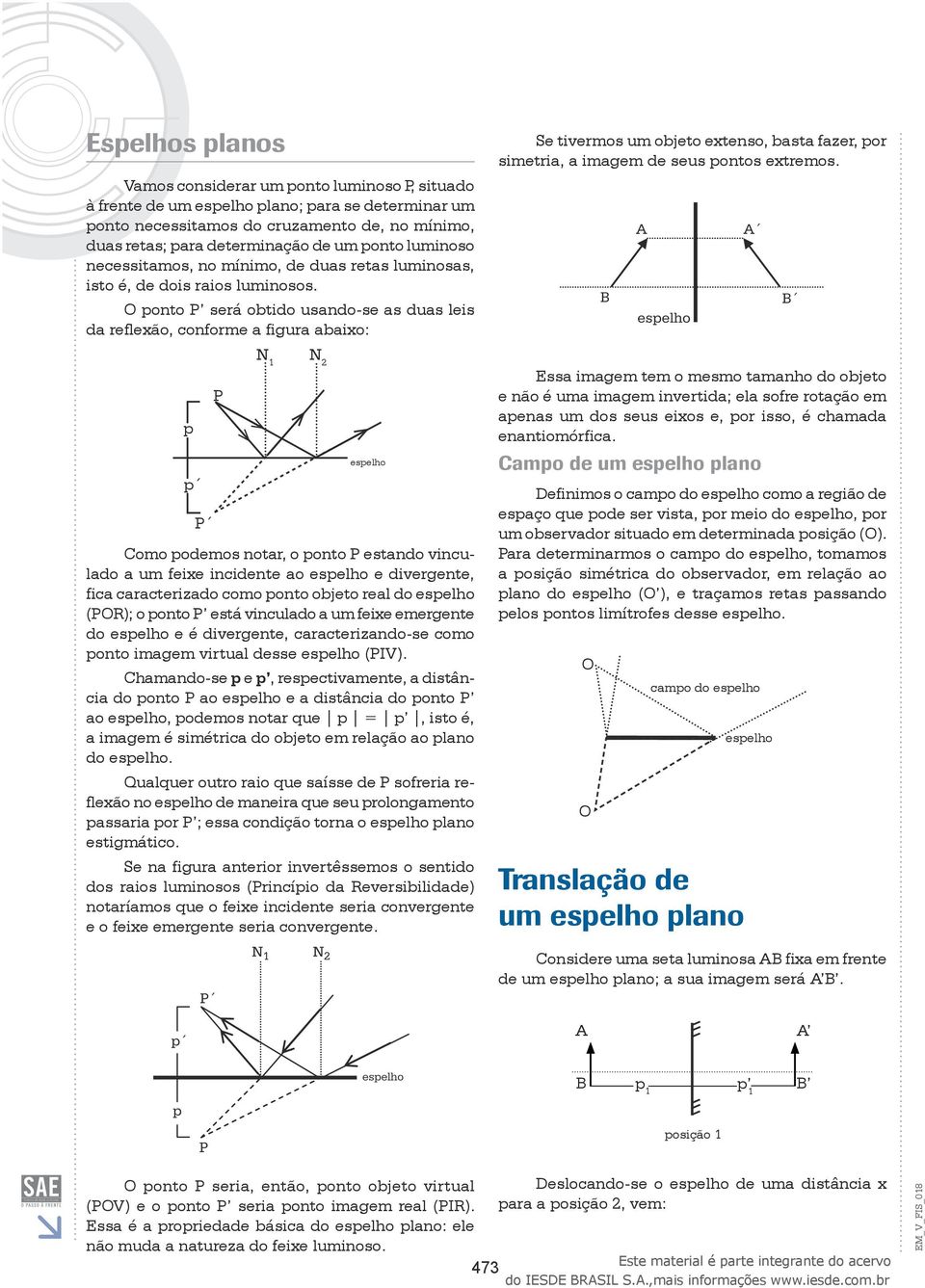 O ponto P será obtido usando-se as duas leis da reflexão, conforme a figura abaixo: N 1 N 2 p p P P espelho Como podemos notar, o ponto P estando vinculado a um feixe incidente ao espelho e