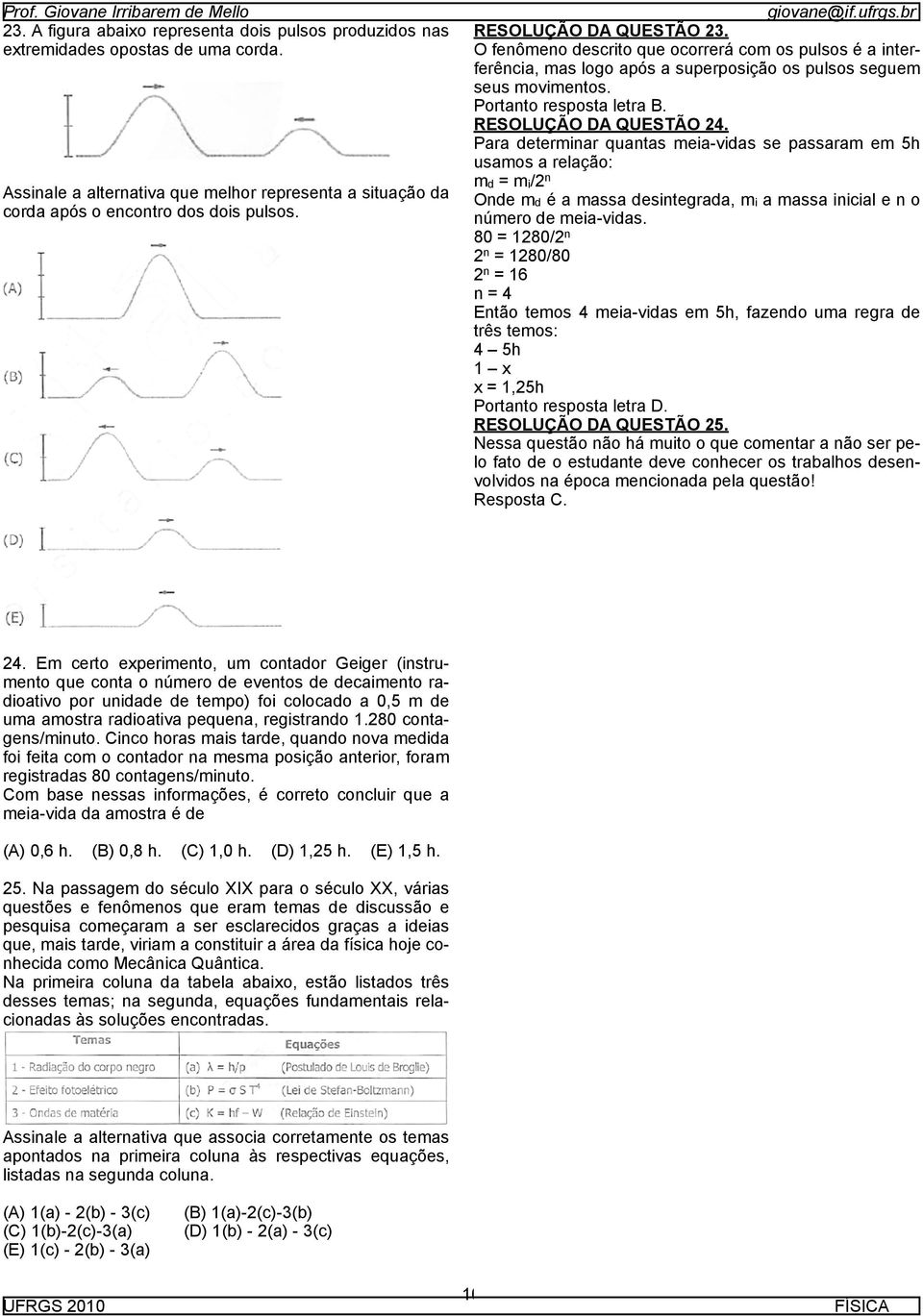 RESOLUÇÃO DA QUESTÃO 24. Para determinar quantas meia-vidas se passaram em 5h usamos a relação: md = mi/2 n Onde md é a massa desintegrada, mi a massa inicial e n o número de meia-vidas.