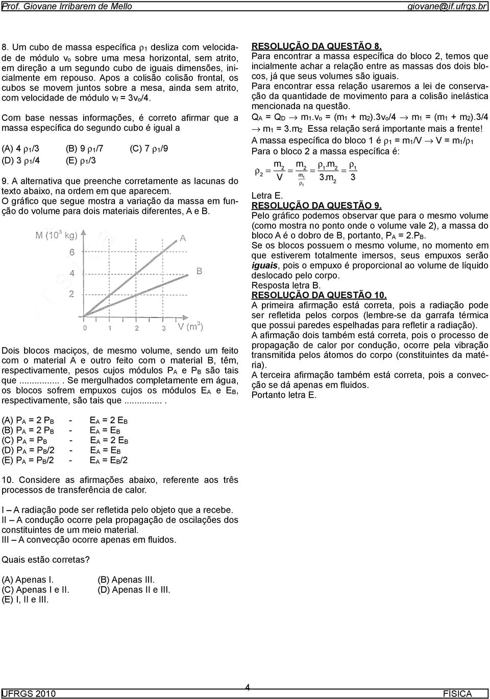 Com base nessas informações, é correto afirmar que a massa específica do segundo cubo é igual a (A) 4 ρ1/3 (B) 9 ρ1/7 (C) 7 ρ1/9 (D) 3 ρ1/4 (E) ρ1/3 9.