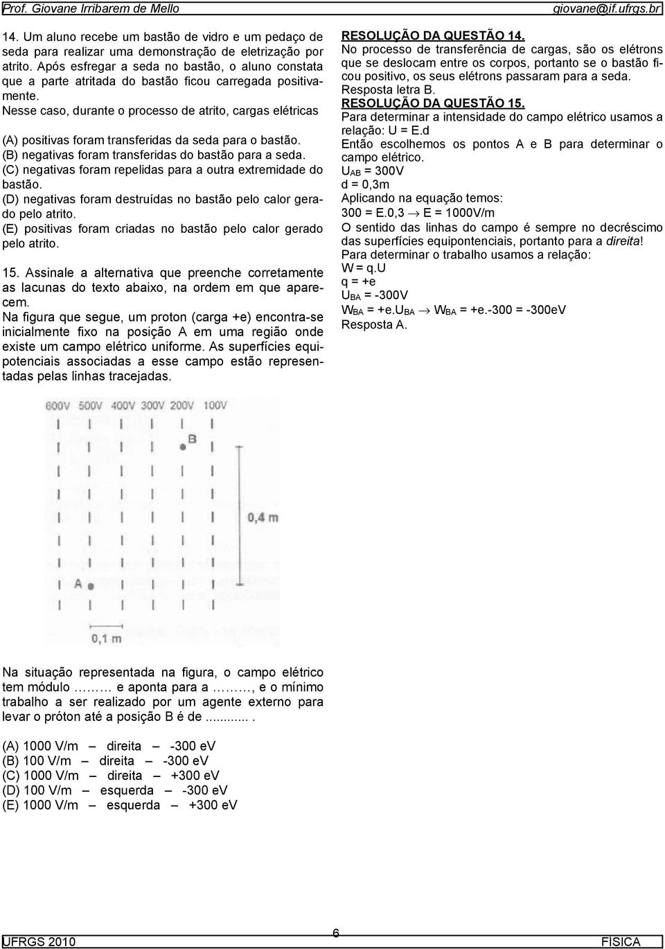 Nesse caso, durante o processo de atrito, cargas elétricas (A) positivas foram transferidas da seda para o bastão. (B) negativas foram transferidas do bastão para a seda.