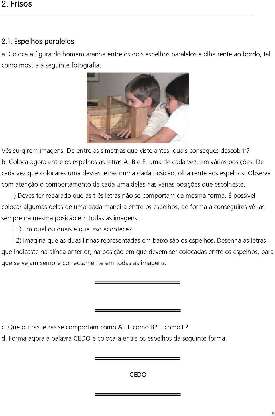 De cada vez que colocares uma dessas letras numa dada posição, olha rente aos espelhos. Observa com atenção o comportamento de cada uma delas nas várias posições que escolheste.