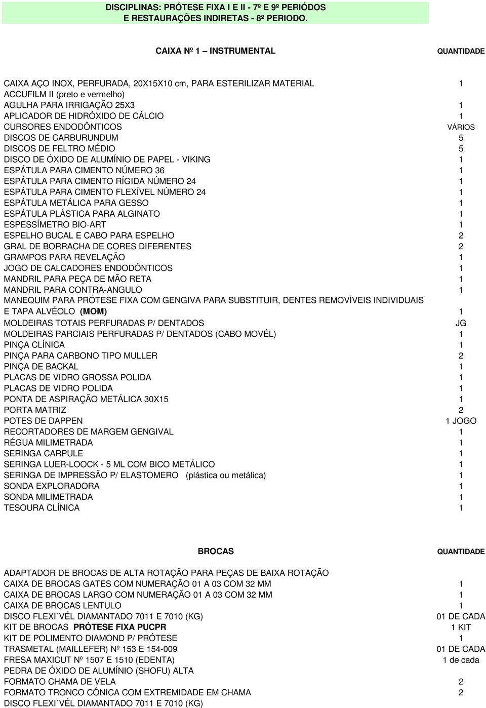 ENDODÔNTICOS VÁRIOS DISCOS DE CARBURUNDUM 5 DISCOS DE FELTRO MÉDIO 5 DISCO DE ÓXIDO DE ALUMÍNIO DE PAPEL - VIKING 1 ESPÁTULA PARA CIMENTO NÚMERO 36 1 ESPÁTULA PARA CIMENTO RÍGIDA NÚMERO 24 1 ESPÁTULA