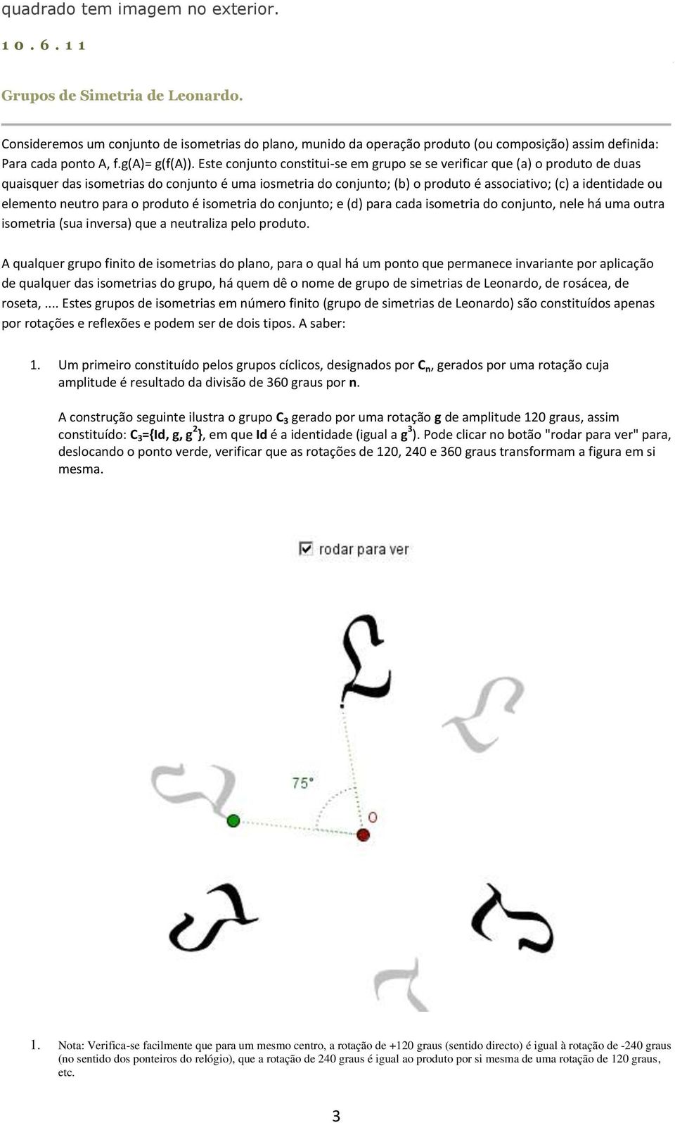 Este conjunto constitui-se em grupo se se verificar que (a) o produto de duas quaisquer das isometrias do conjunto é uma iosmetria do conjunto; (b) o produto é associativo; (c) a identidade ou