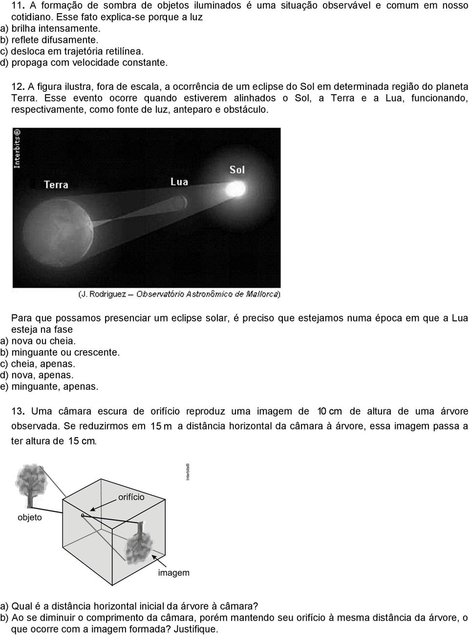 Esse evento ocorre quando estiverem alinhados o Sol, a Terra e a Lua, funcionando, respectivamente, como fonte de luz, anteparo e obstáculo.