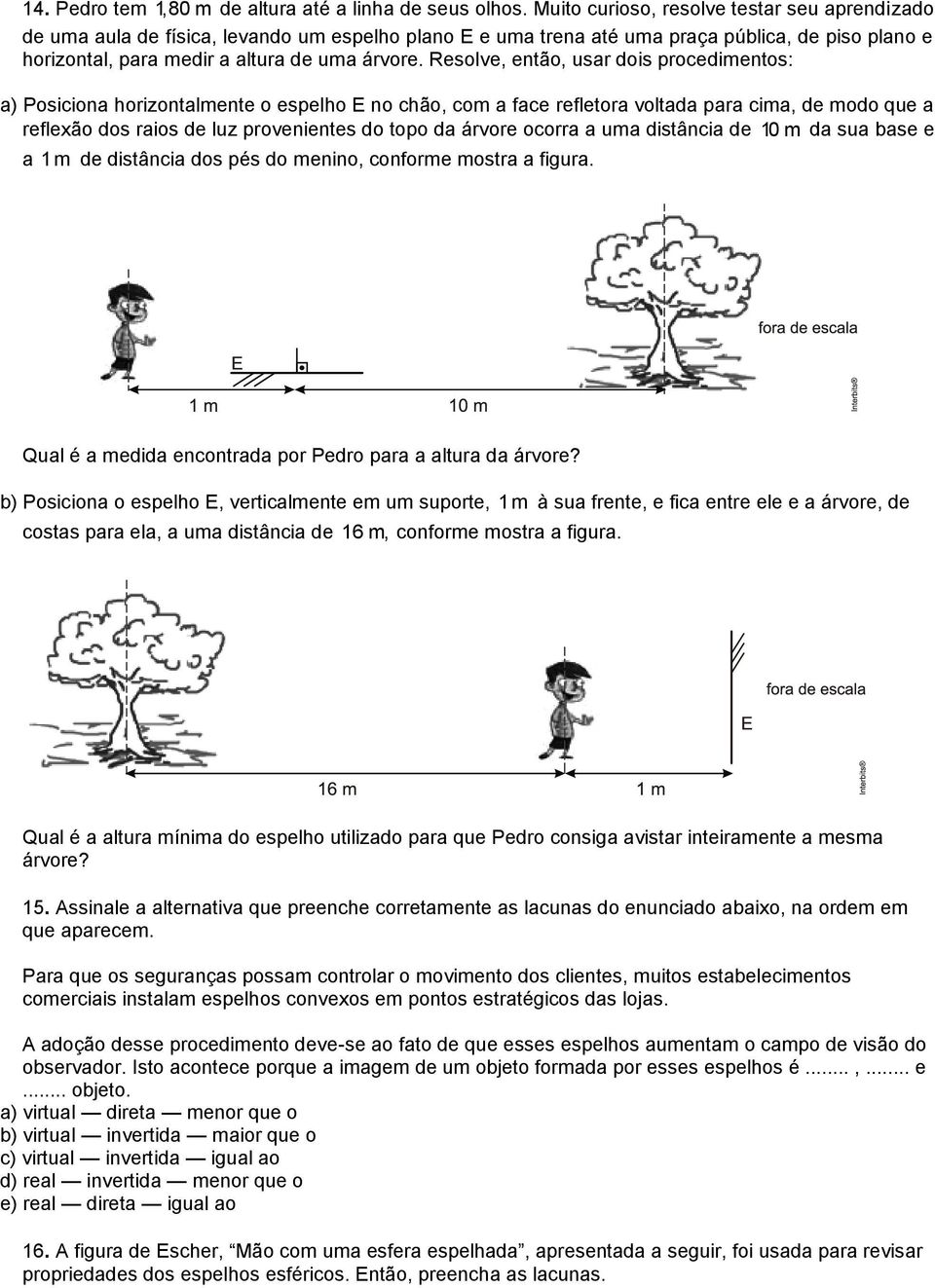 Resolve, então, usar dois procedimentos: a) Posiciona horizontalmente o espelho E no chão, com a face refletora voltada para cima, de modo que a reflexão dos raios de luz provenientes do topo da