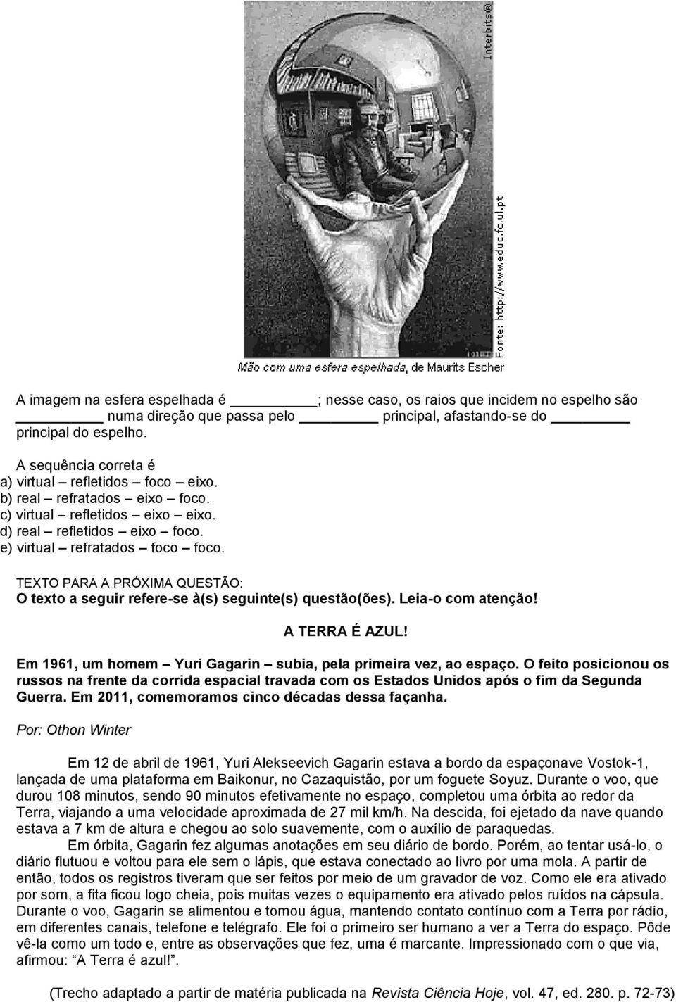 TEXTO PARA A PRÓXIMA QUESTÃO: O texto a seguir refere-se à(s) seguinte(s) questão(ões). Leia-o com atenção! A TERRA É AZUL! Em 1961, um homem Yuri Gagarin subia, pela primeira vez, ao espaço.